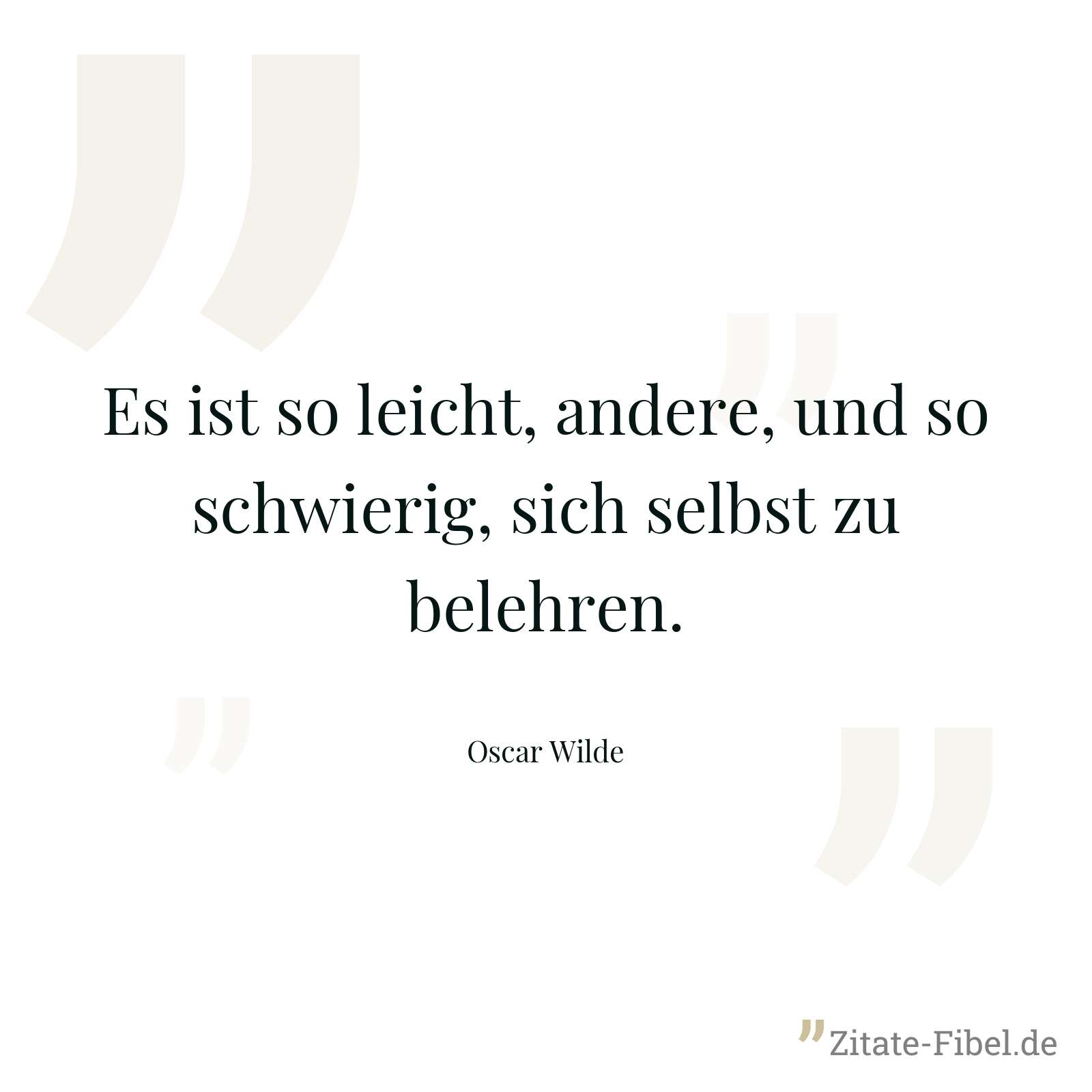 Es ist so leicht, andere, und so schwierig, sich selbst zu belehren. - Oscar Wilde