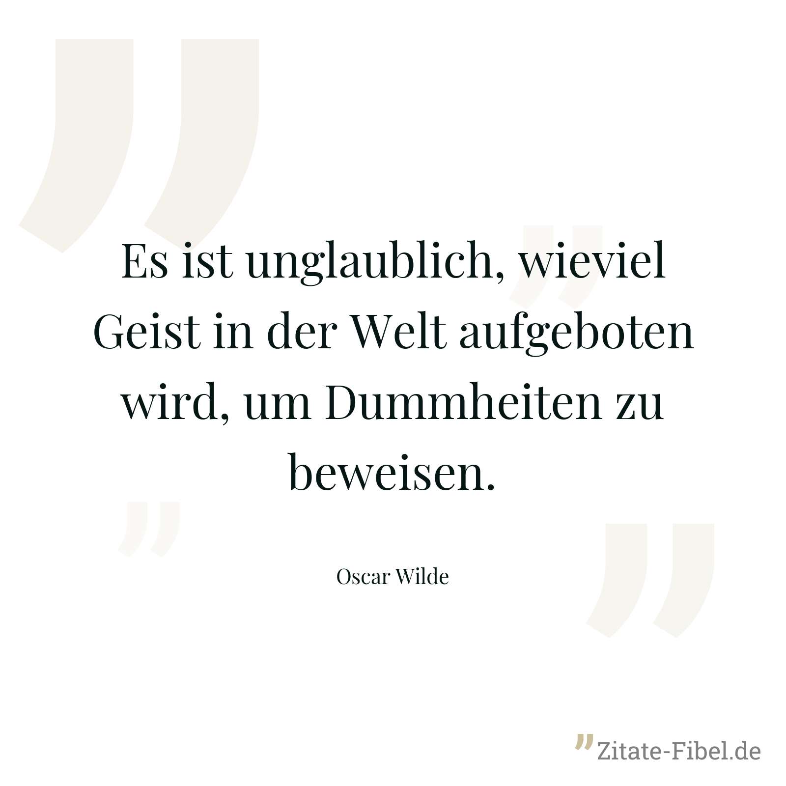 Es ist unglaublich, wieviel Geist in der Welt aufgeboten wird, um Dummheiten zu beweisen. - Oscar Wilde