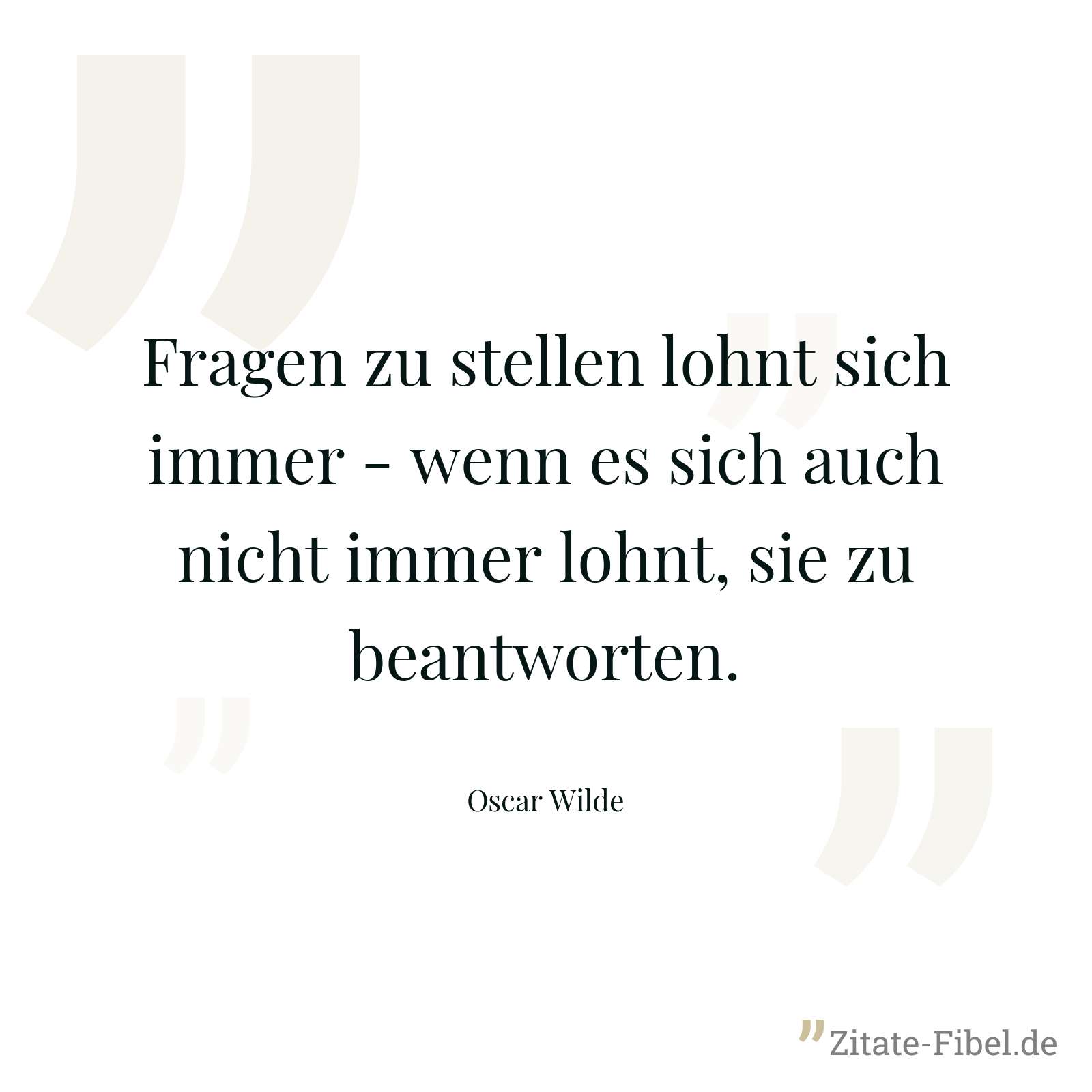 Fragen zu stellen lohnt sich immer - wenn es sich auch nicht immer lohnt, sie zu beantworten. - Oscar Wilde