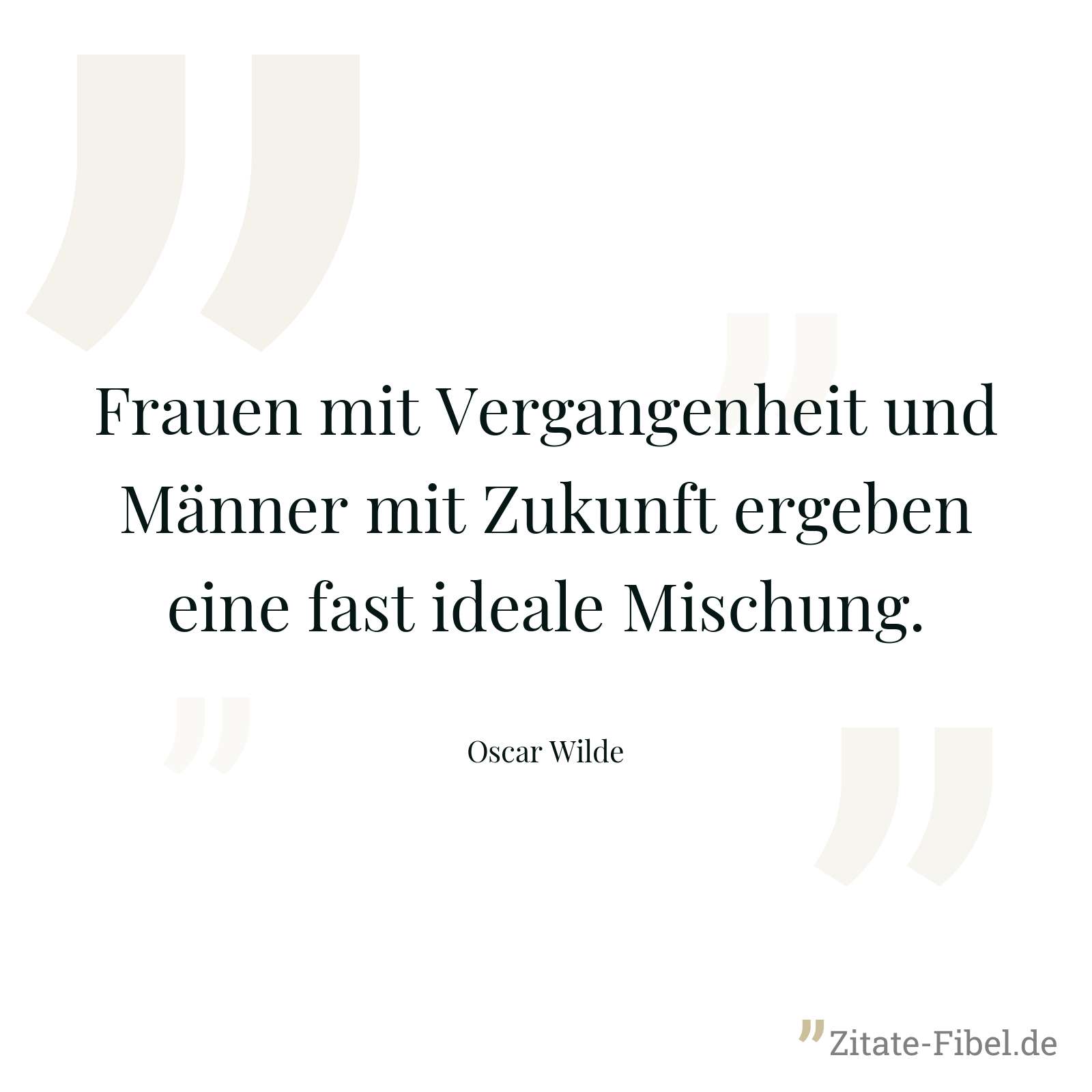 Frauen mit Vergangenheit und Männer mit Zukunft ergeben eine fast ideale Mischung. - Oscar Wilde