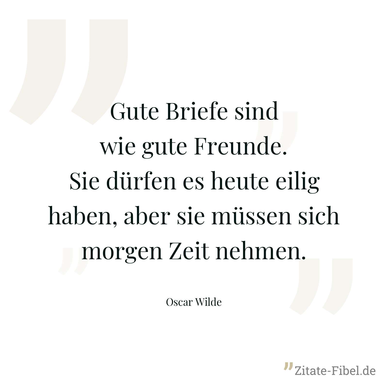 Gute Briefe sind wie gute Freunde. Sie dürfen es heute eilig haben, aber sie müssen sich morgen Zeit nehmen. - Oscar Wilde