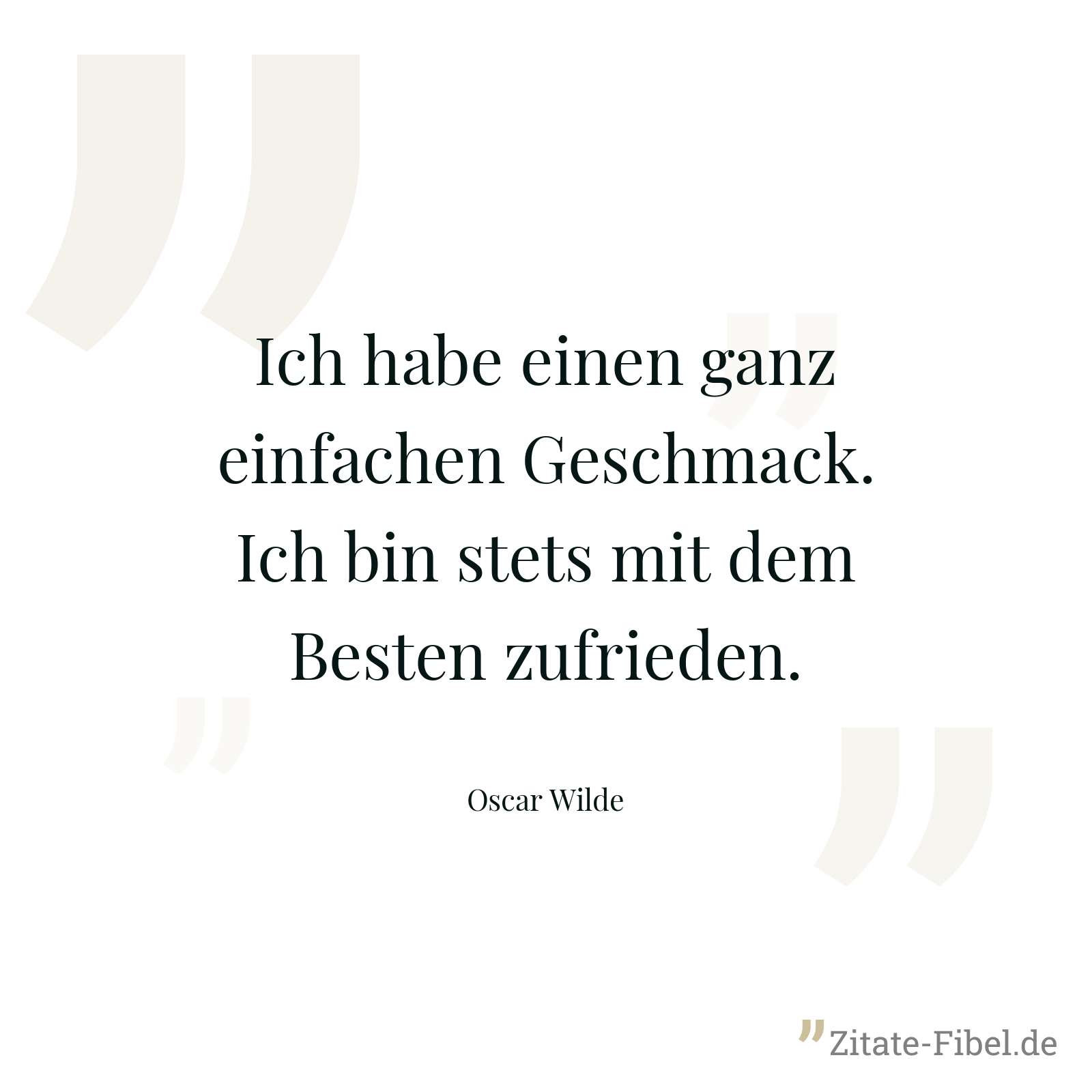 Ich habe einen ganz einfachen Geschmack. Ich bin stets mit dem Besten zufrieden. - Oscar Wilde