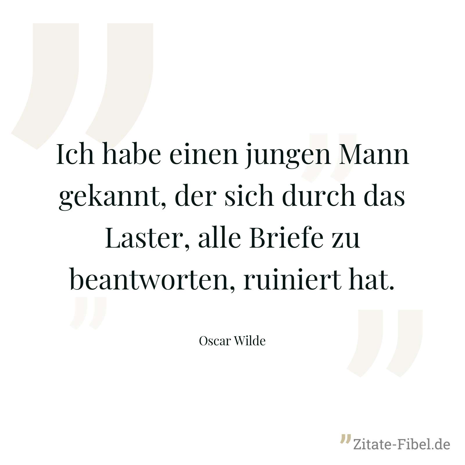 Ich habe einen jungen Mann gekannt, der sich durch das Laster, alle Briefe zu beantworten, ruiniert hat. - Oscar Wilde