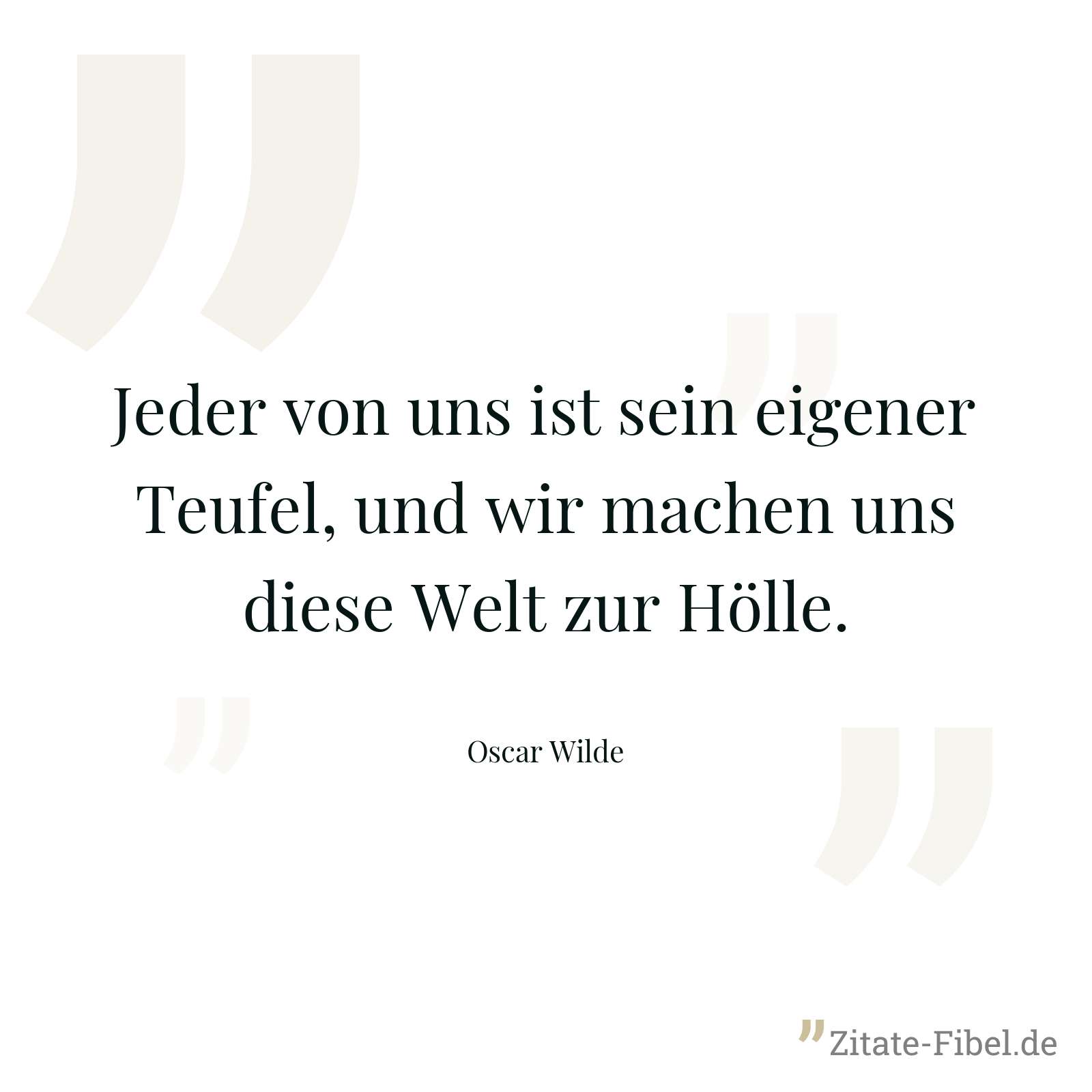 Jeder von uns ist sein eigener Teufel, und wir machen uns diese Welt zur Hölle. - Oscar Wilde