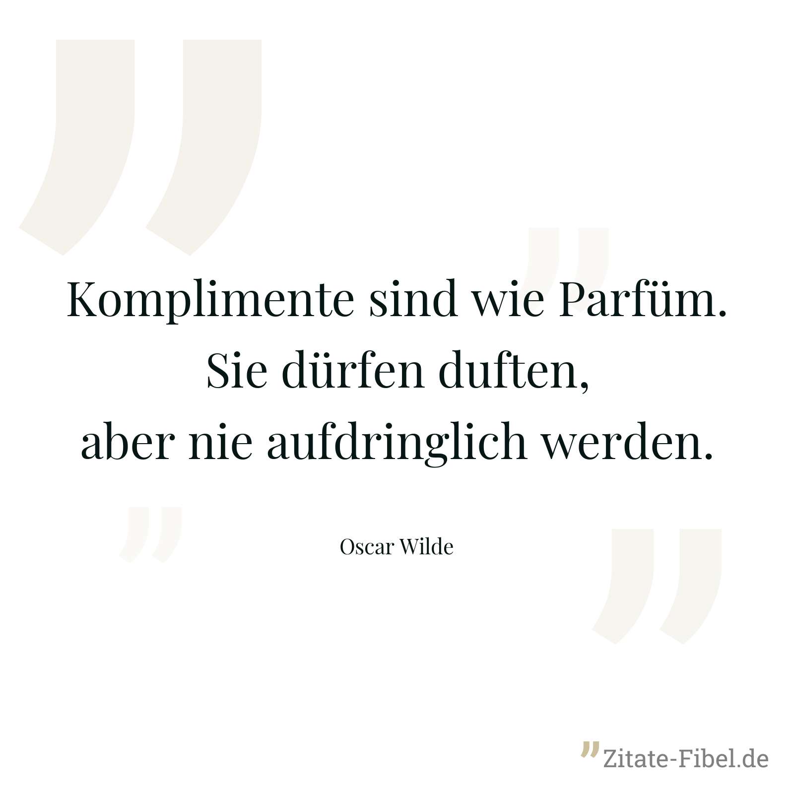 Komplimente sind wie Parfüm. Sie dürfen duften, aber nie aufdringlich werden. - Oscar Wilde
