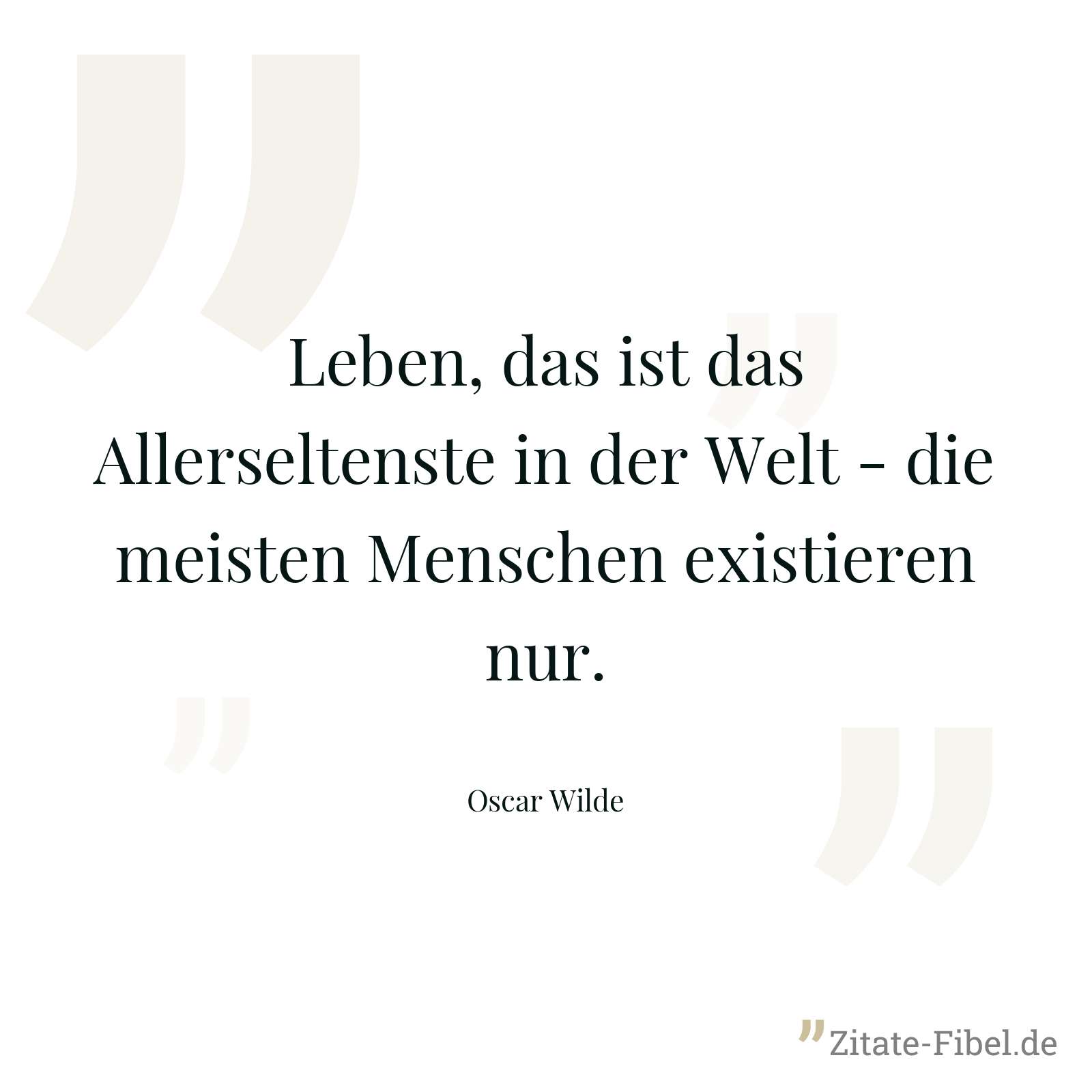 Leben, das ist das Allerseltenste in der Welt - die meisten Menschen existieren nur. - Oscar Wilde
