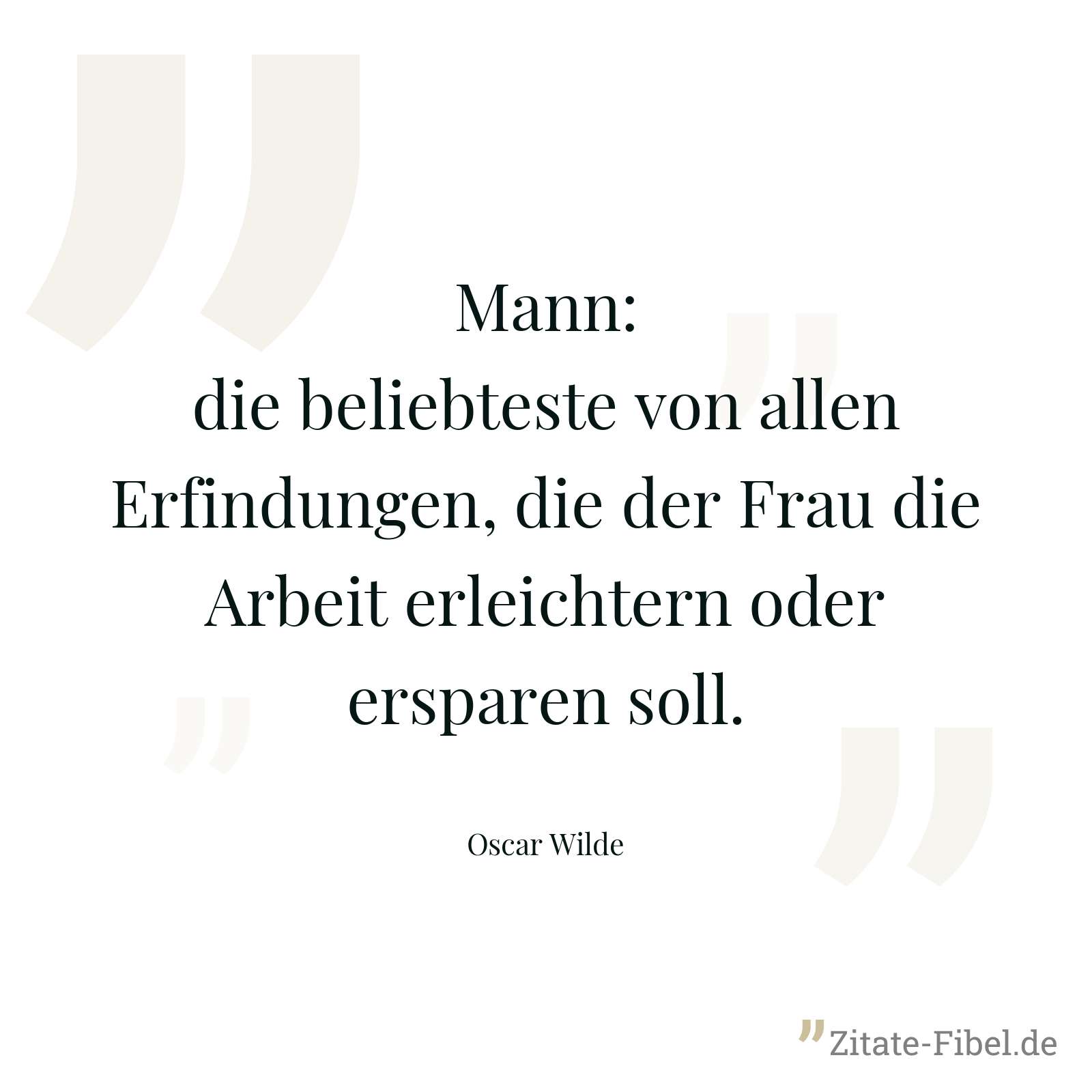 Mann: die beliebteste von allen Erfindungen, die der Frau die Arbeit erleichtern oder ersparen soll. - Oscar Wilde