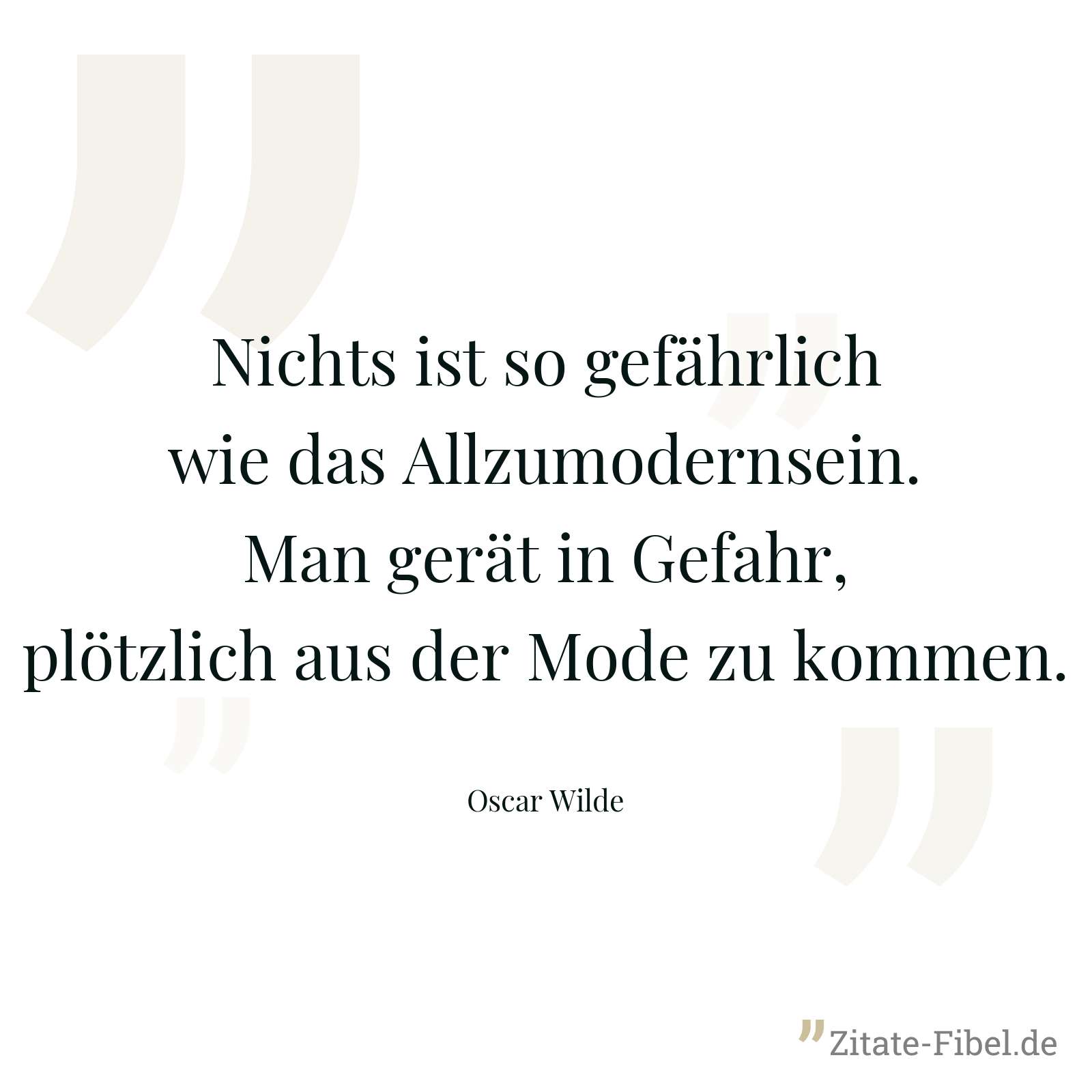 Nichts ist so gefährlich wie das Allzumodernsein. Man gerät in Gefahr, plötzlich aus der Mode zu kommen. - Oscar Wilde