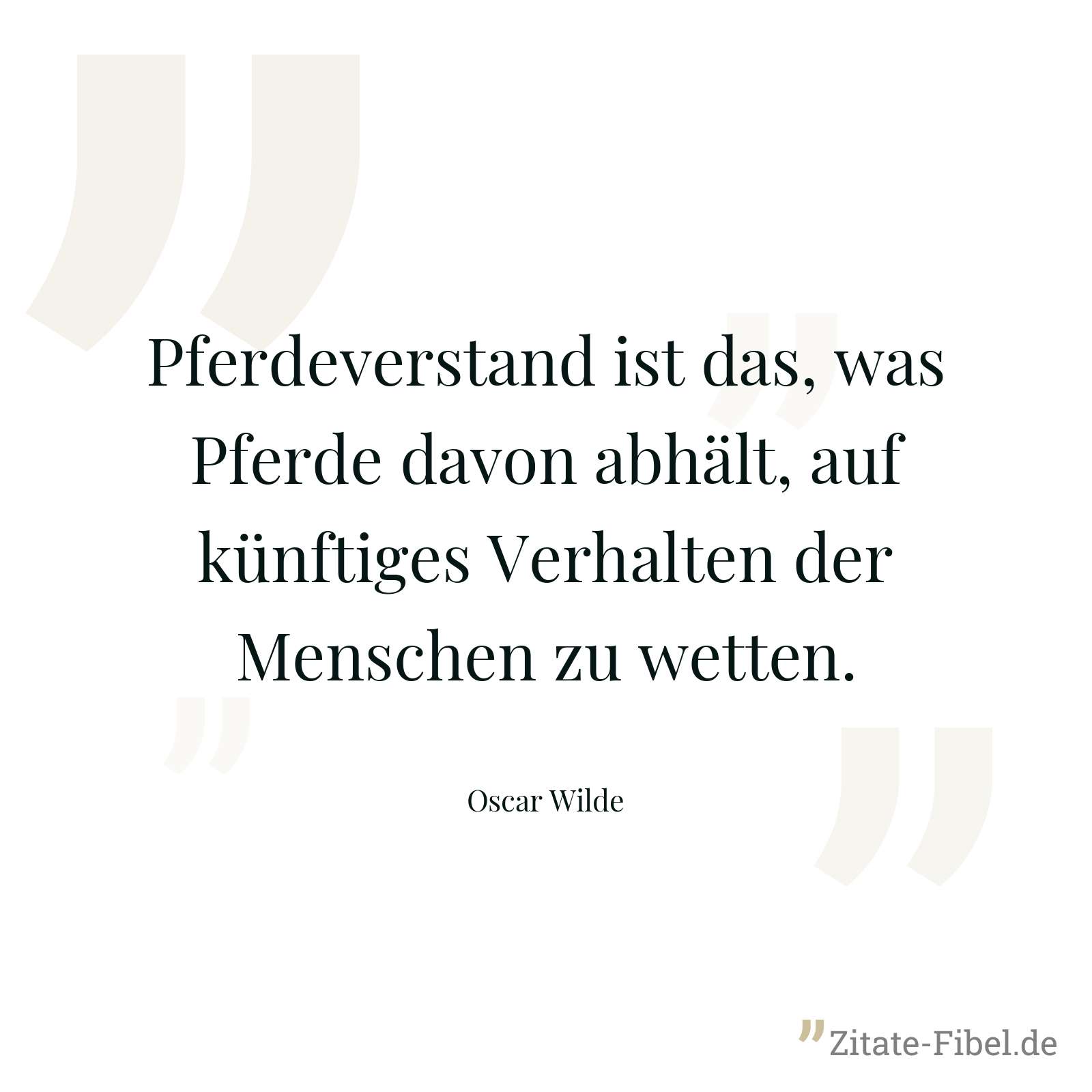 Pferdeverstand ist das, was Pferde davon abhält, auf künftiges Verhalten der Menschen zu wetten. - Oscar Wilde