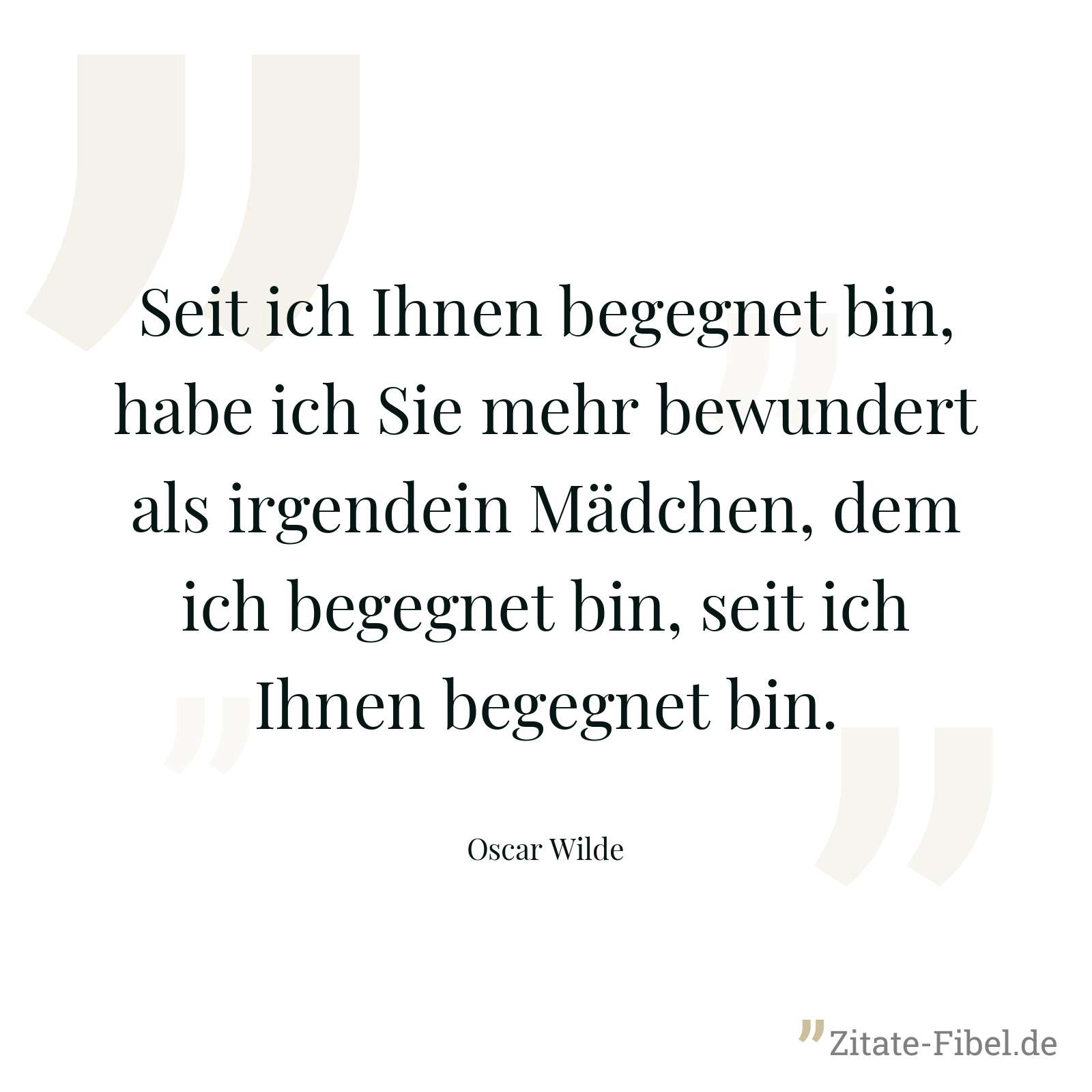 Seit ich Ihnen begegnet bin, habe ich Sie mehr bewundert als irgendein Mädchen, dem ich begegnet bin, seit ich Ihnen begegnet bin. - Oscar Wilde