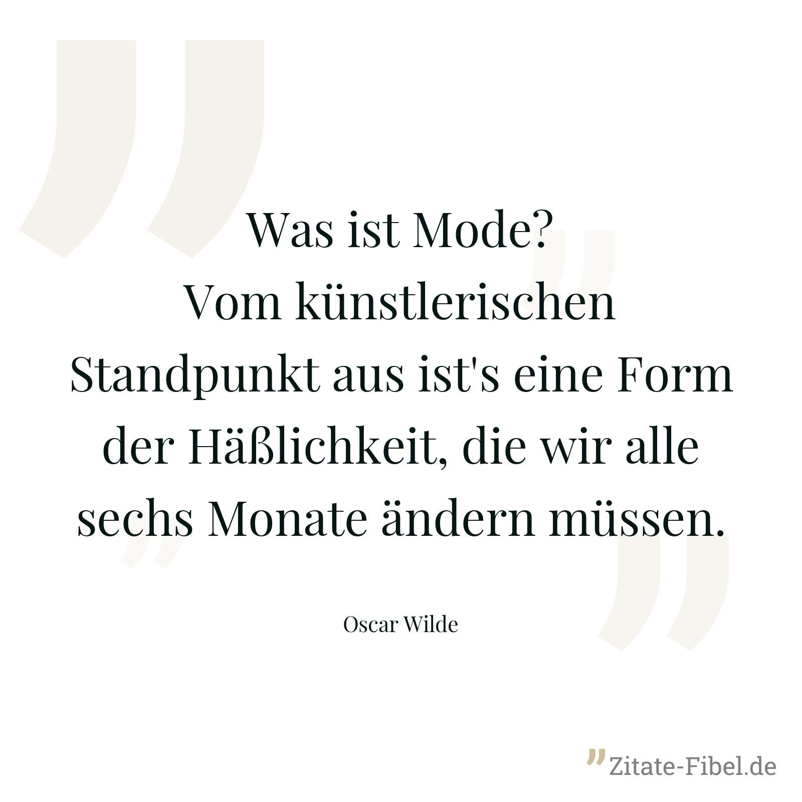 Was ist Mode? Vom künstlerischen Standpunkt aus ist's eine Form der Häßlichkeit, die wir alle sechs Monate ändern müssen. - Oscar Wilde