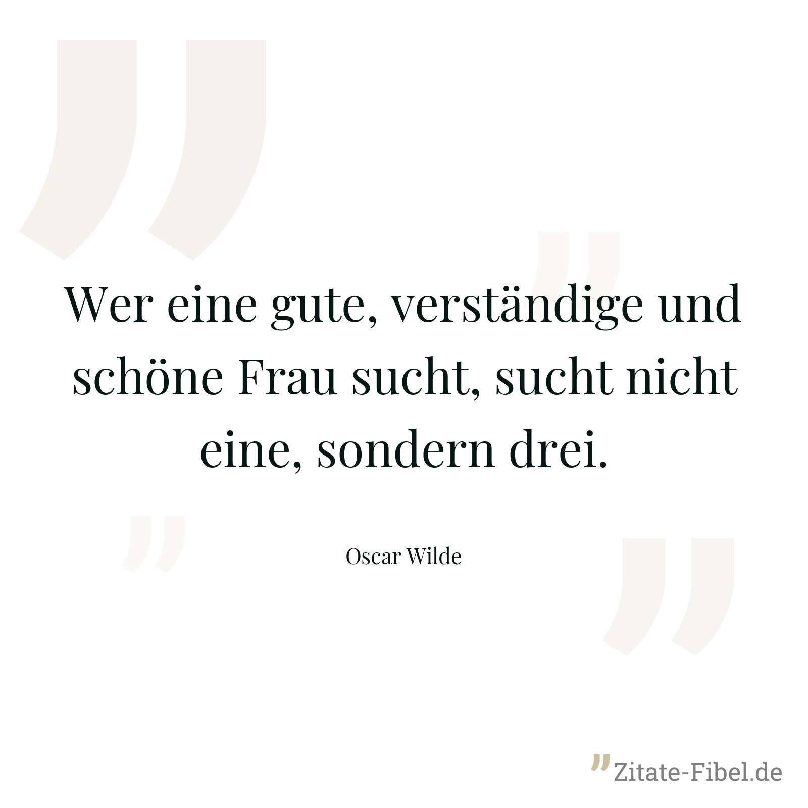 Wer eine gute, verständige und schöne Frau sucht, sucht nicht eine, sondern drei. - Oscar Wilde