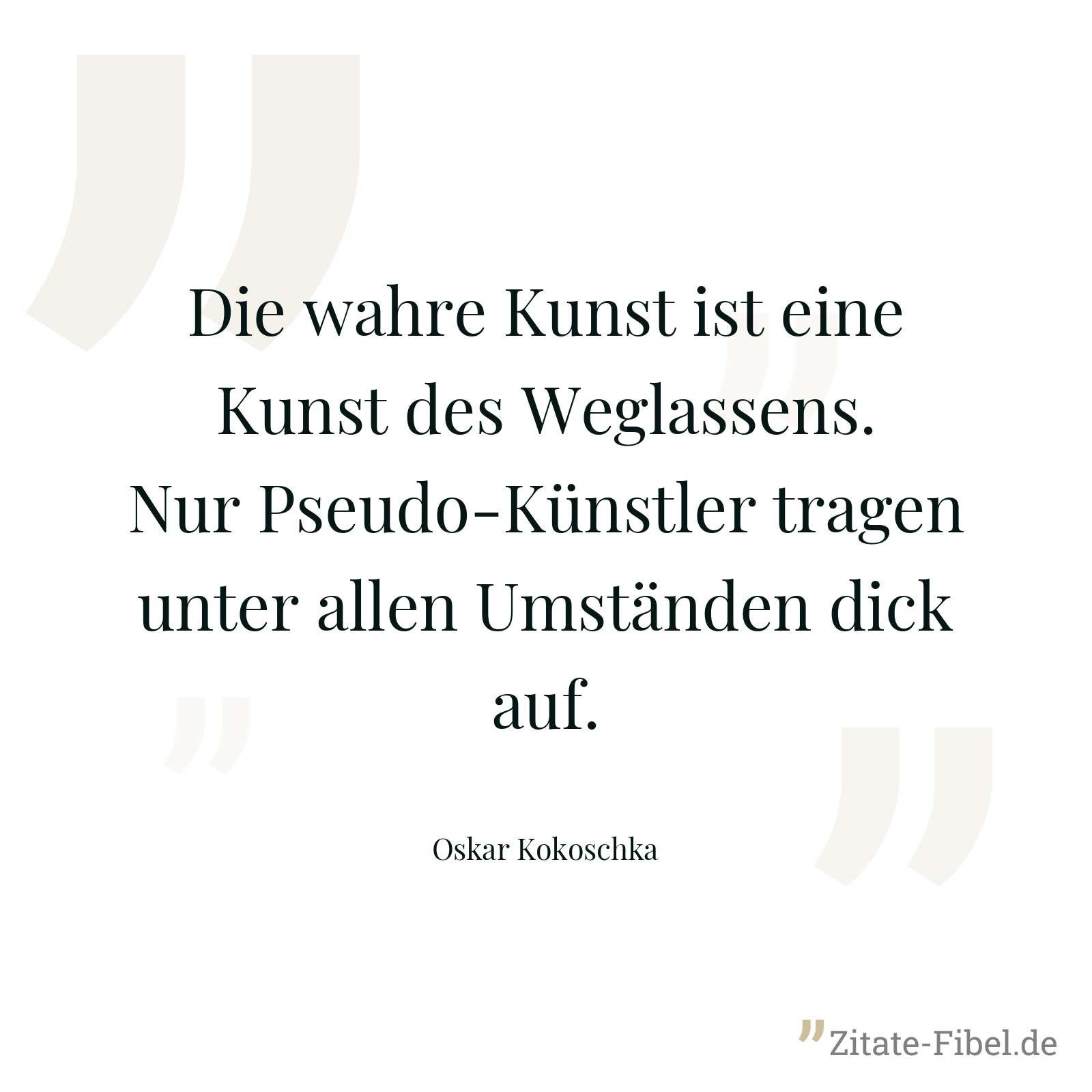 Die wahre Kunst ist eine Kunst des Weglassens. Nur Pseudo-Künstler tragen unter allen Umständen dick auf. - Oskar Kokoschka