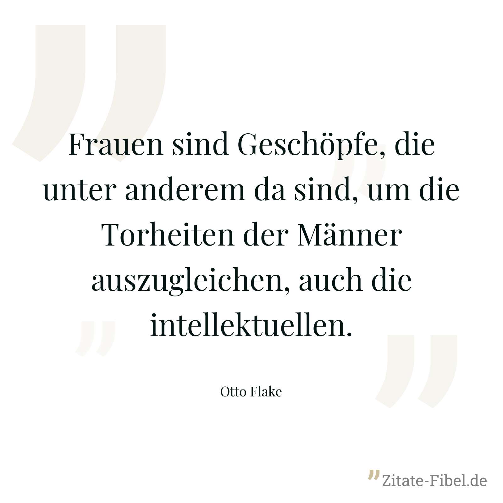 Frauen sind Geschöpfe, die unter anderem da sind, um die Torheiten der Männer auszugleichen, auch die intellektuellen. - Otto Flake