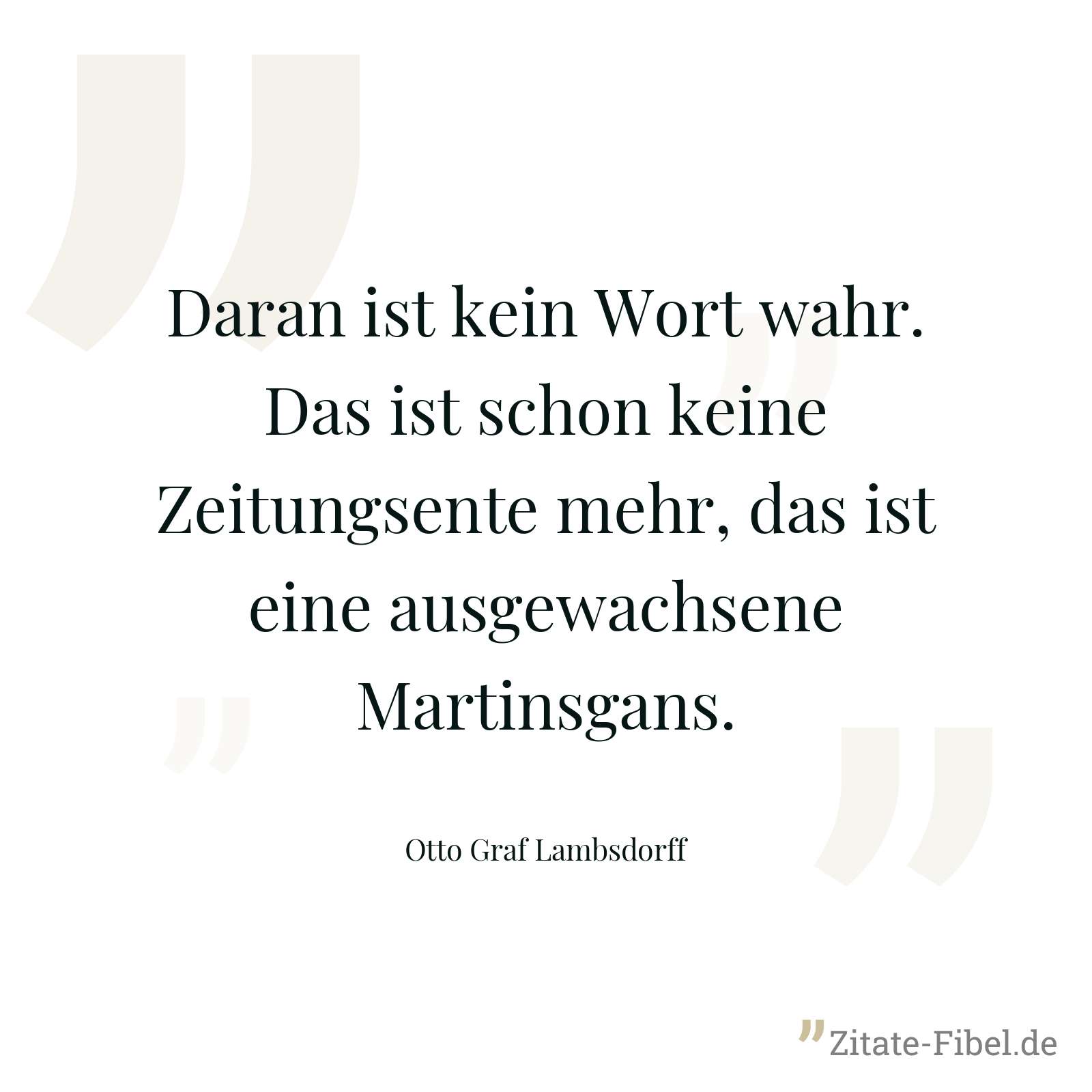 Daran ist kein Wort wahr. Das ist schon keine Zeitungsente mehr, das ist eine ausgewachsene Martinsgans. - Otto Graf Lambsdorff