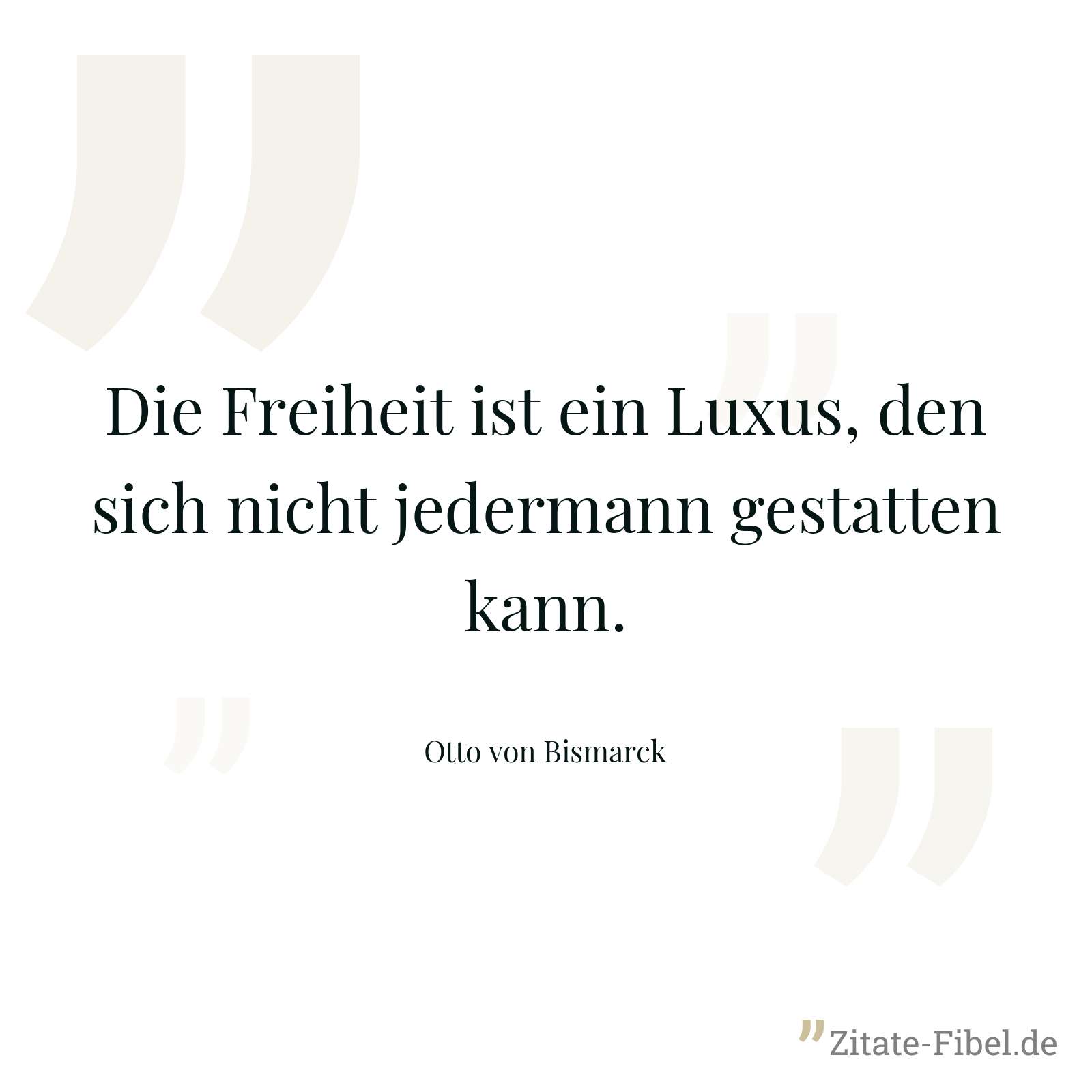 Die Freiheit ist ein Luxus, den sich nicht jedermann gestatten kann. - Otto von Bismarck
