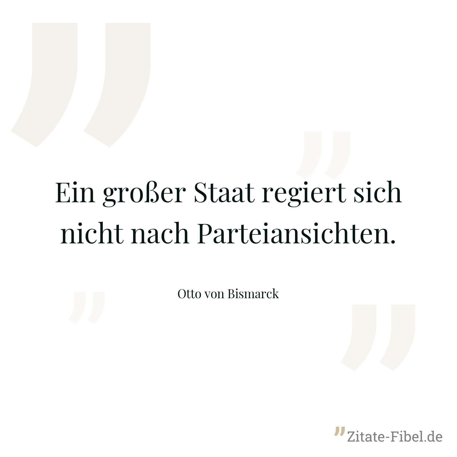 Ein großer Staat regiert sich nicht nach Parteiansichten. - Otto von Bismarck
