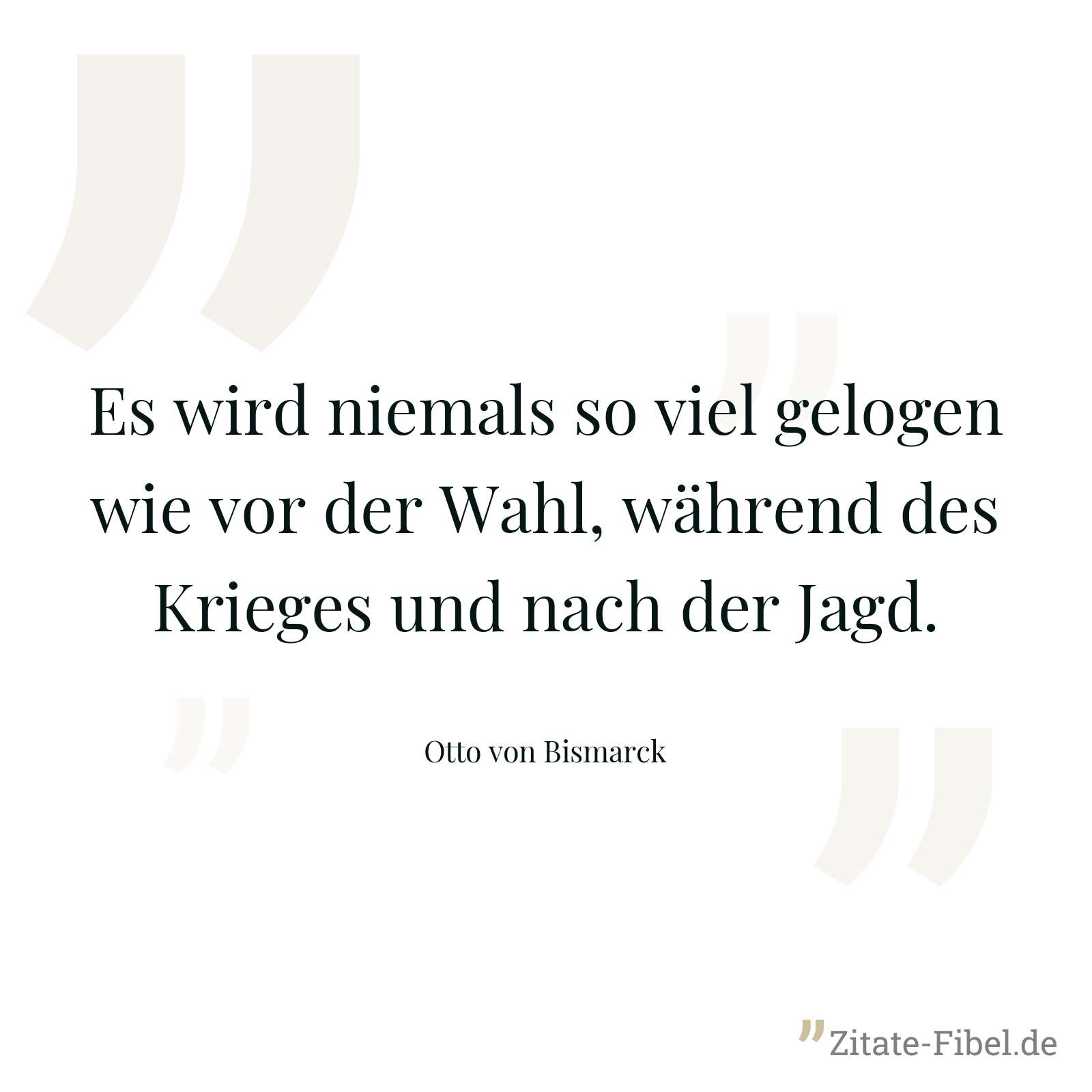 Es wird niemals so viel gelogen wie vor der Wahl, während des Krieges und nach der Jagd. - Otto von Bismarck
