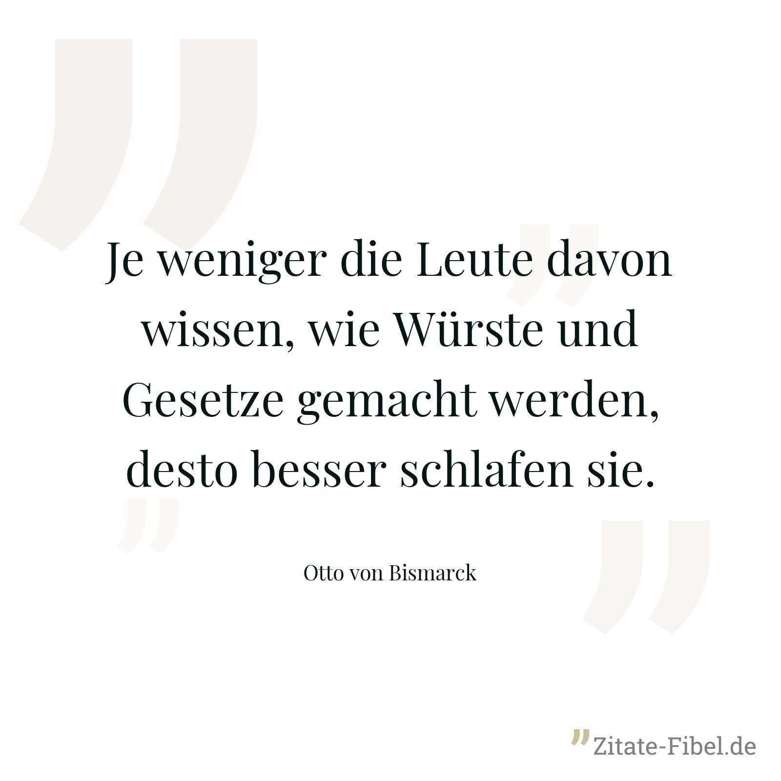 Je weniger die Leute davon wissen, wie Würste und Gesetze gemacht werden, desto besser schlafen sie. - Otto von Bismarck