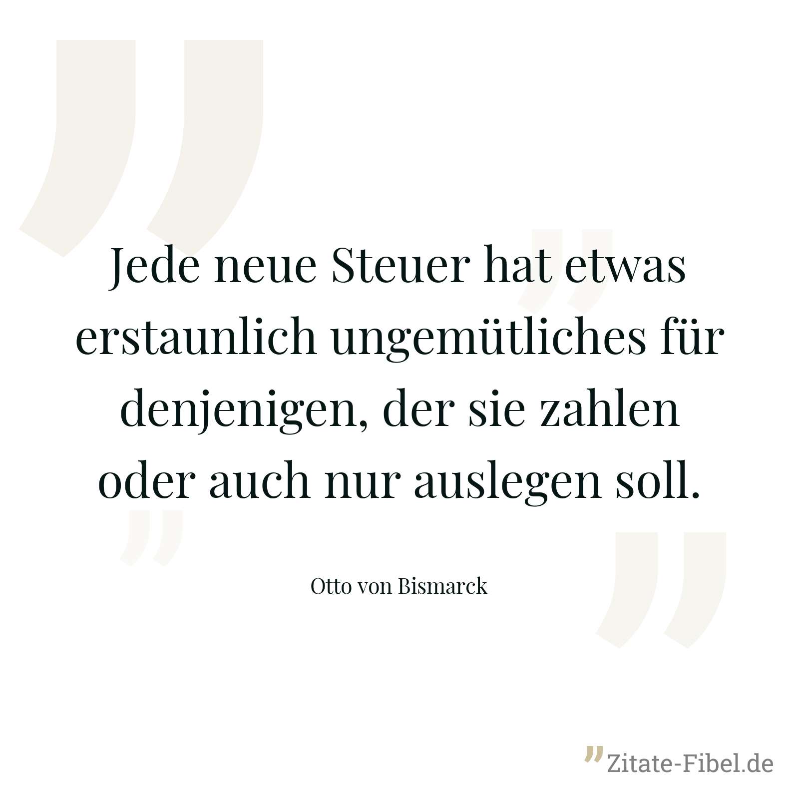 Jede neue Steuer hat etwas erstaunlich ungemütliches für denjenigen, der sie zahlen oder auch nur auslegen soll. - Otto von Bismarck