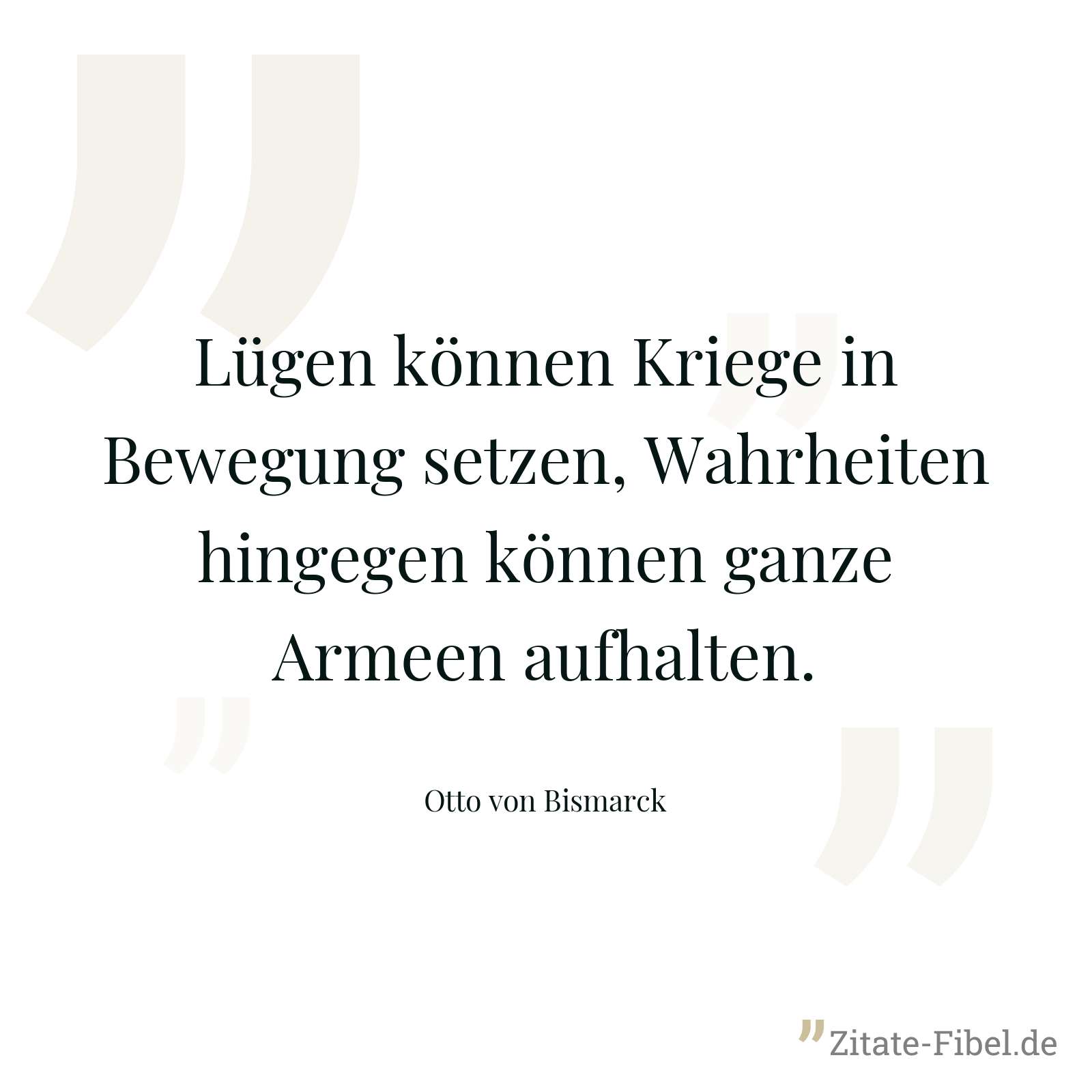 Lügen können Kriege in Bewegung setzen, Wahrheiten hingegen können ganze Armeen aufhalten. - Otto von Bismarck