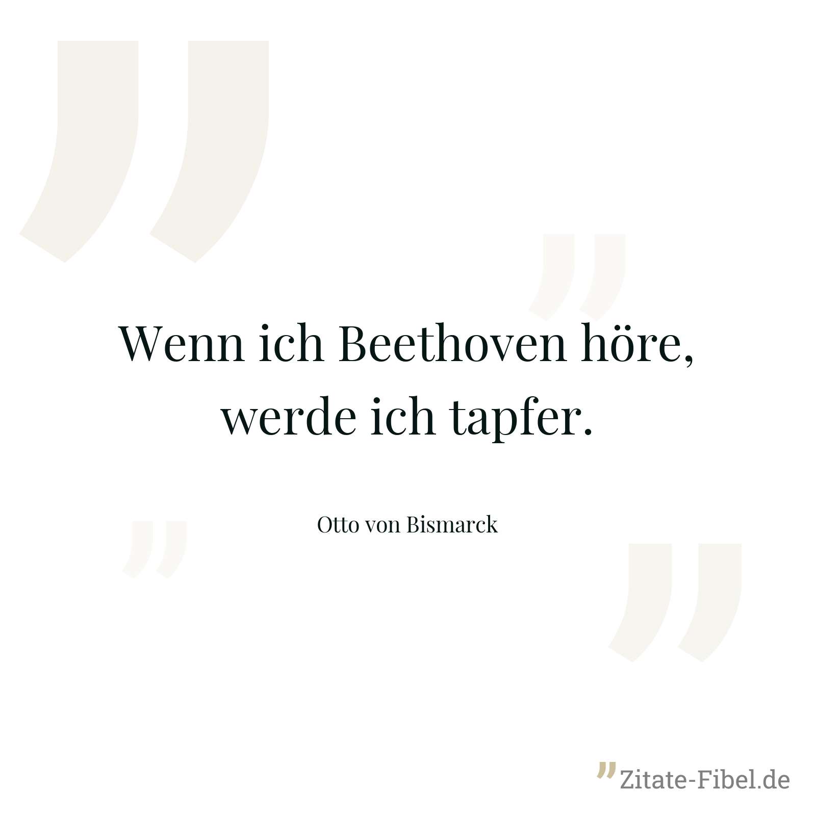 Wenn ich Beethoven höre, werde ich tapfer. - Otto von Bismarck