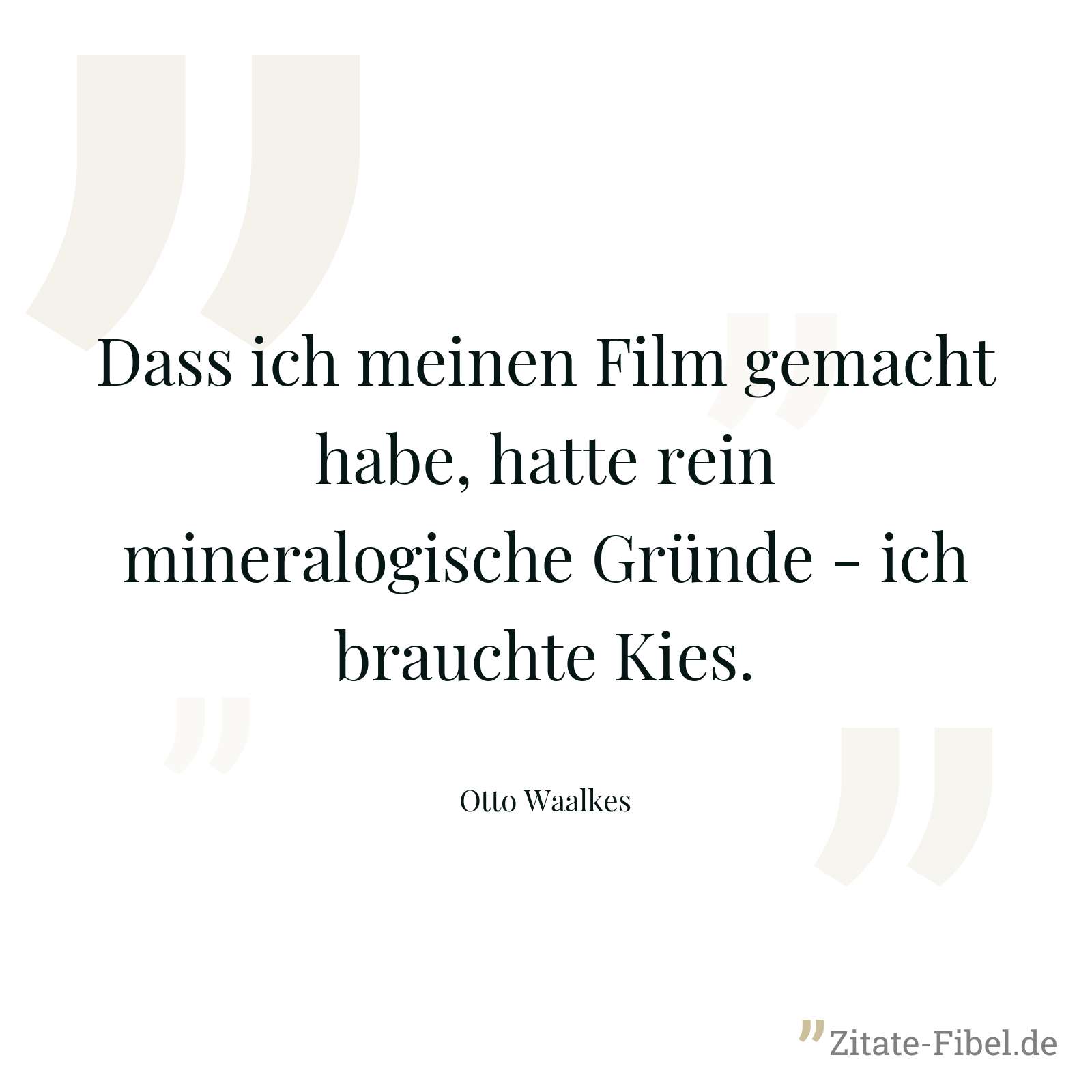 Dass ich meinen Film gemacht habe, hatte rein mineralogische Gründe - ich brauchte Kies. - Otto Waalkes