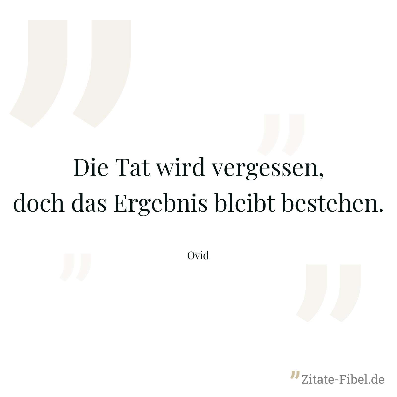 Die Tat wird vergessen, doch das Ergebnis bleibt bestehen. - Ovid