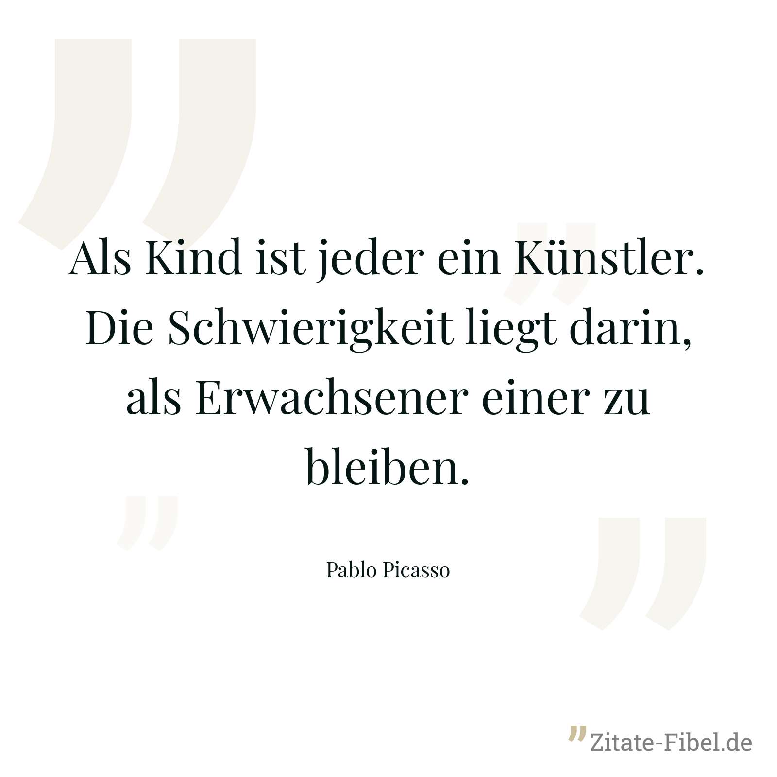 Als Kind ist jeder ein Künstler. Die Schwierigkeit liegt darin, als Erwachsener einer zu bleiben. - Pablo Picasso