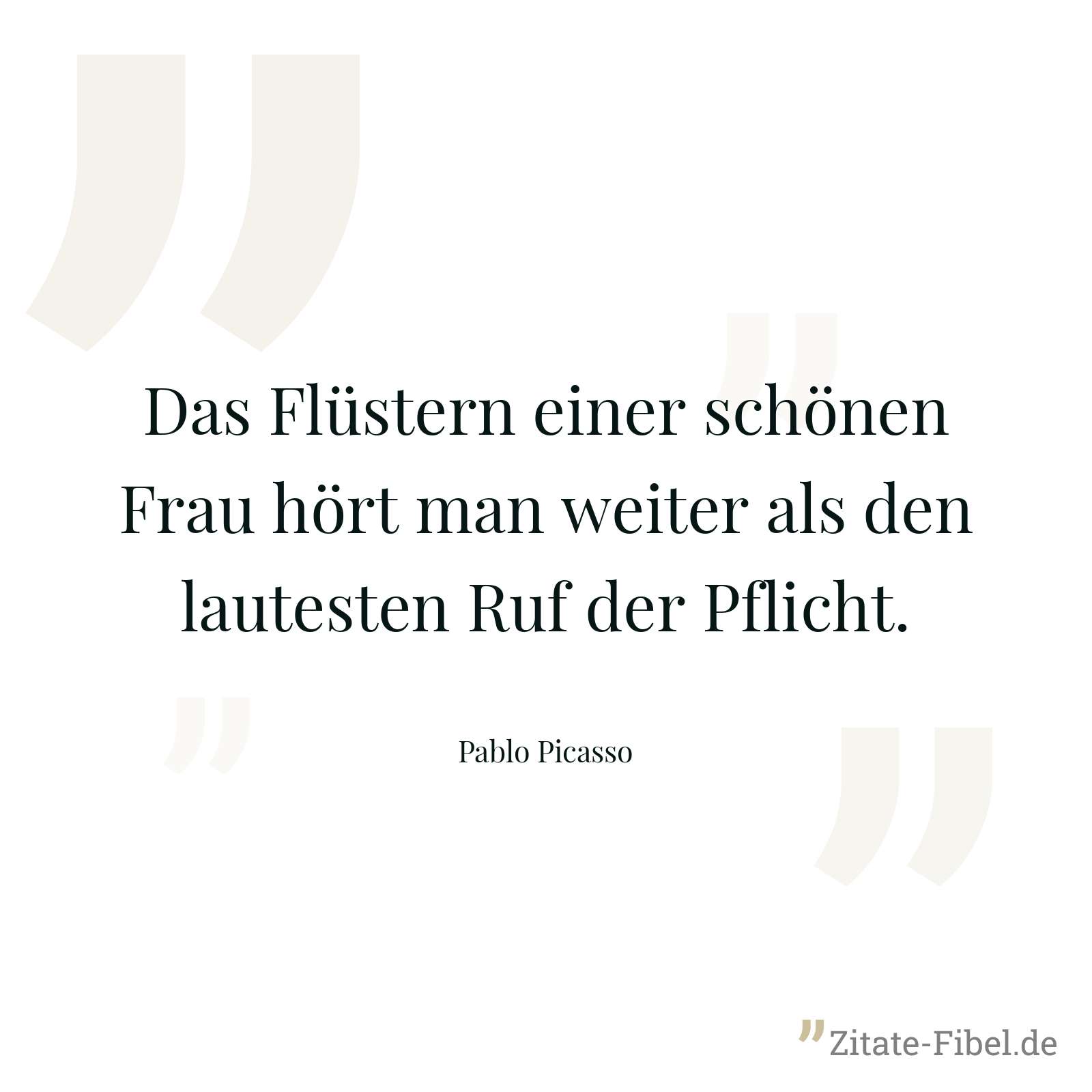 Das Flüstern einer schönen Frau hört man weiter als den lautesten Ruf der Pflicht. - Pablo Picasso