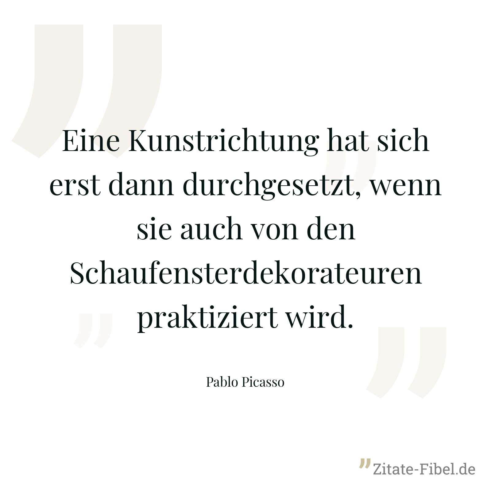 Eine Kunstrichtung hat sich erst dann durchgesetzt, wenn sie auch von den Schaufensterdekorateuren praktiziert wird. - Pablo Picasso