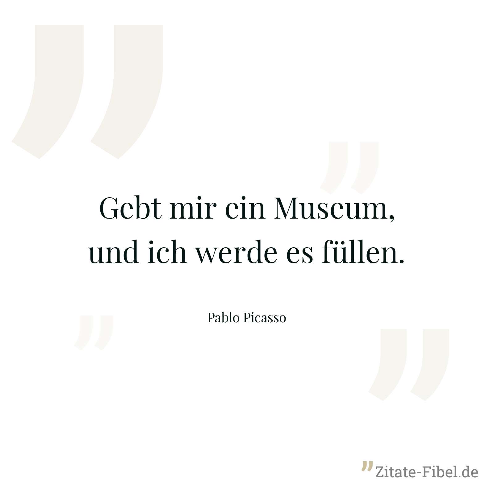 Gebt mir ein Museum, und ich werde es füllen. - Pablo Picasso