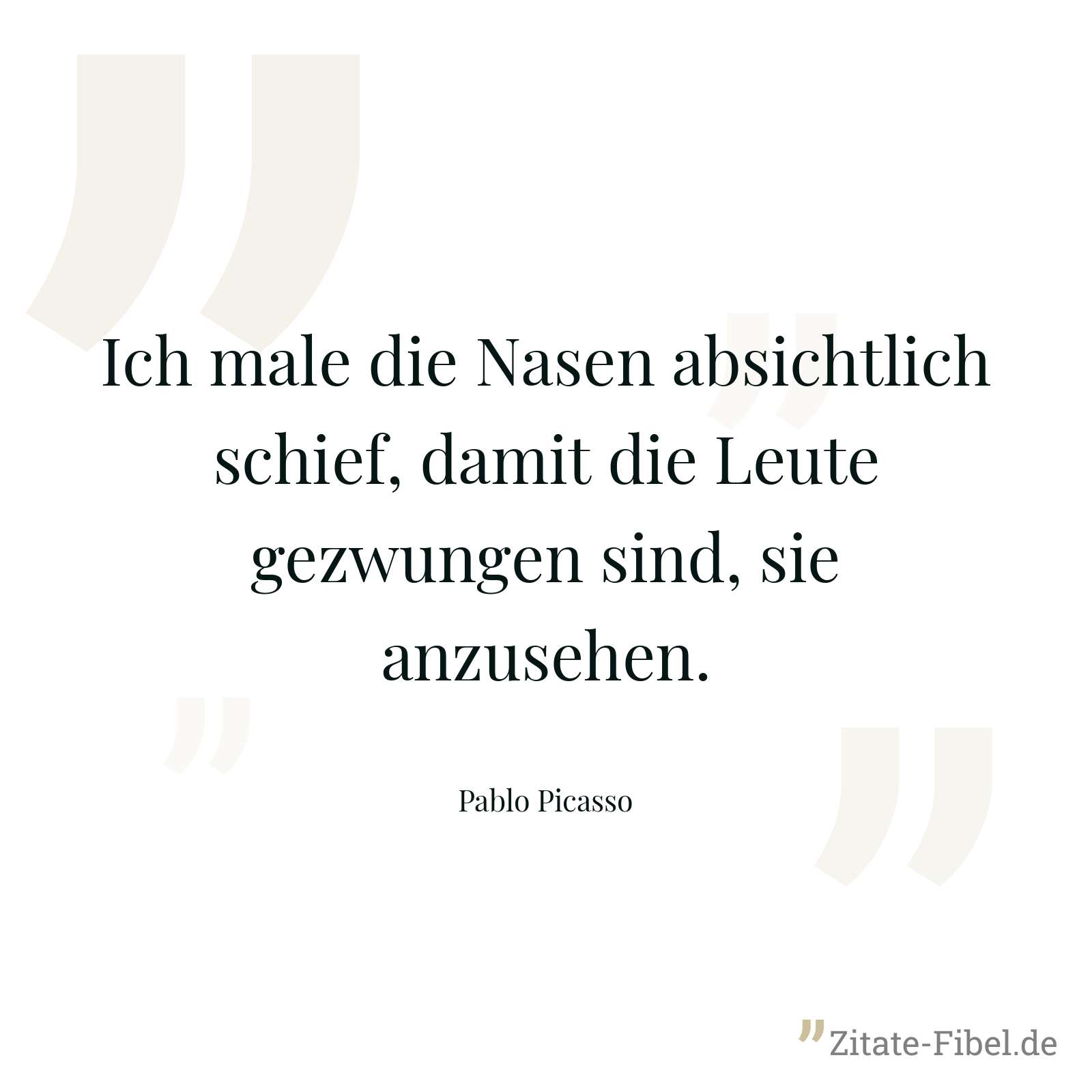 Ich male die Nasen absichtlich schief, damit die Leute gezwungen sind, sie anzusehen. - Pablo Picasso