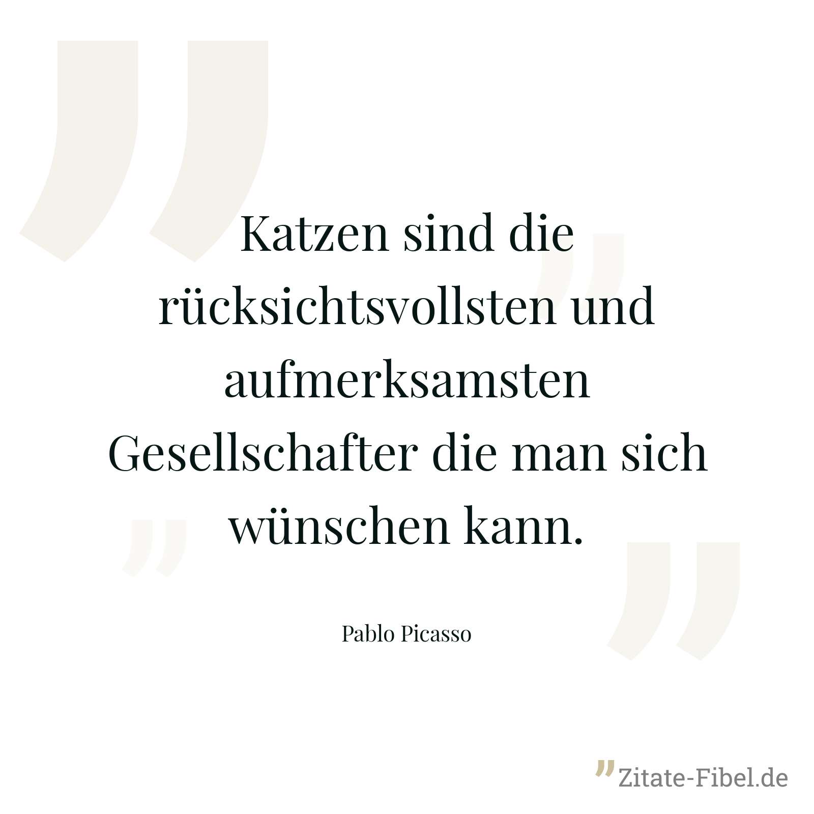 Katzen sind die rücksichtsvollsten und aufmerksamsten Gesellschafter die man sich wünschen kann. - Pablo Picasso