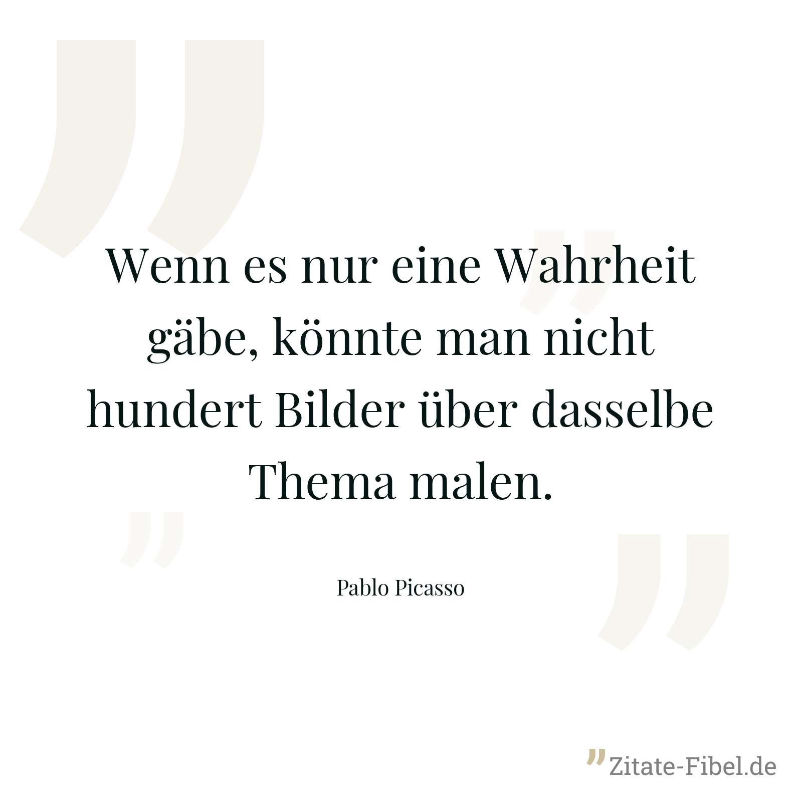 Wenn es nur eine Wahrheit gäbe, könnte man nicht hundert Bilder über dasselbe Thema malen. - Pablo Picasso