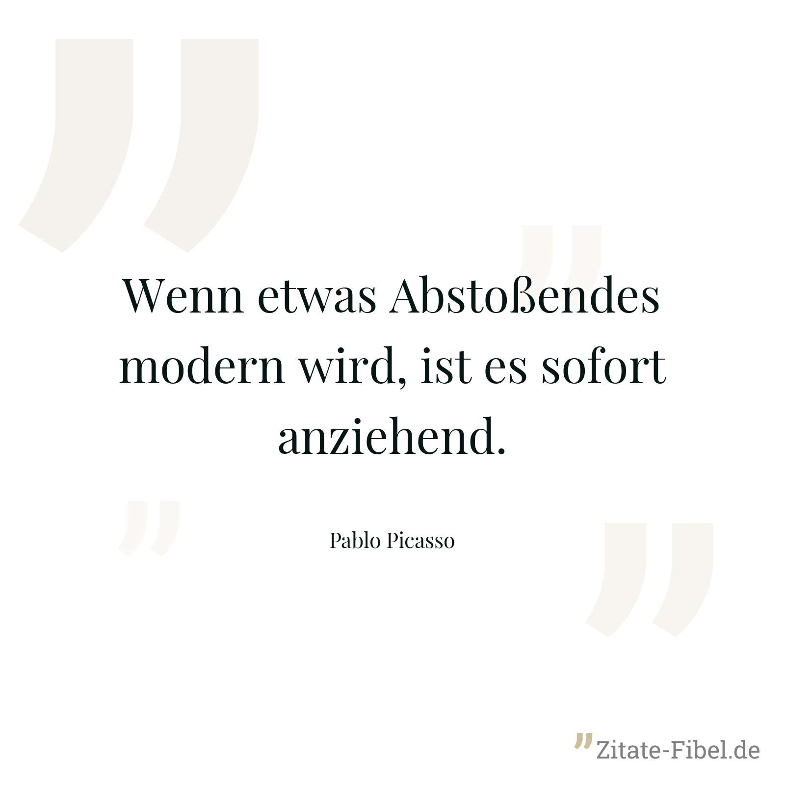 Wenn etwas Abstoßendes modern wird, ist es sofort anziehend. - Pablo Picasso