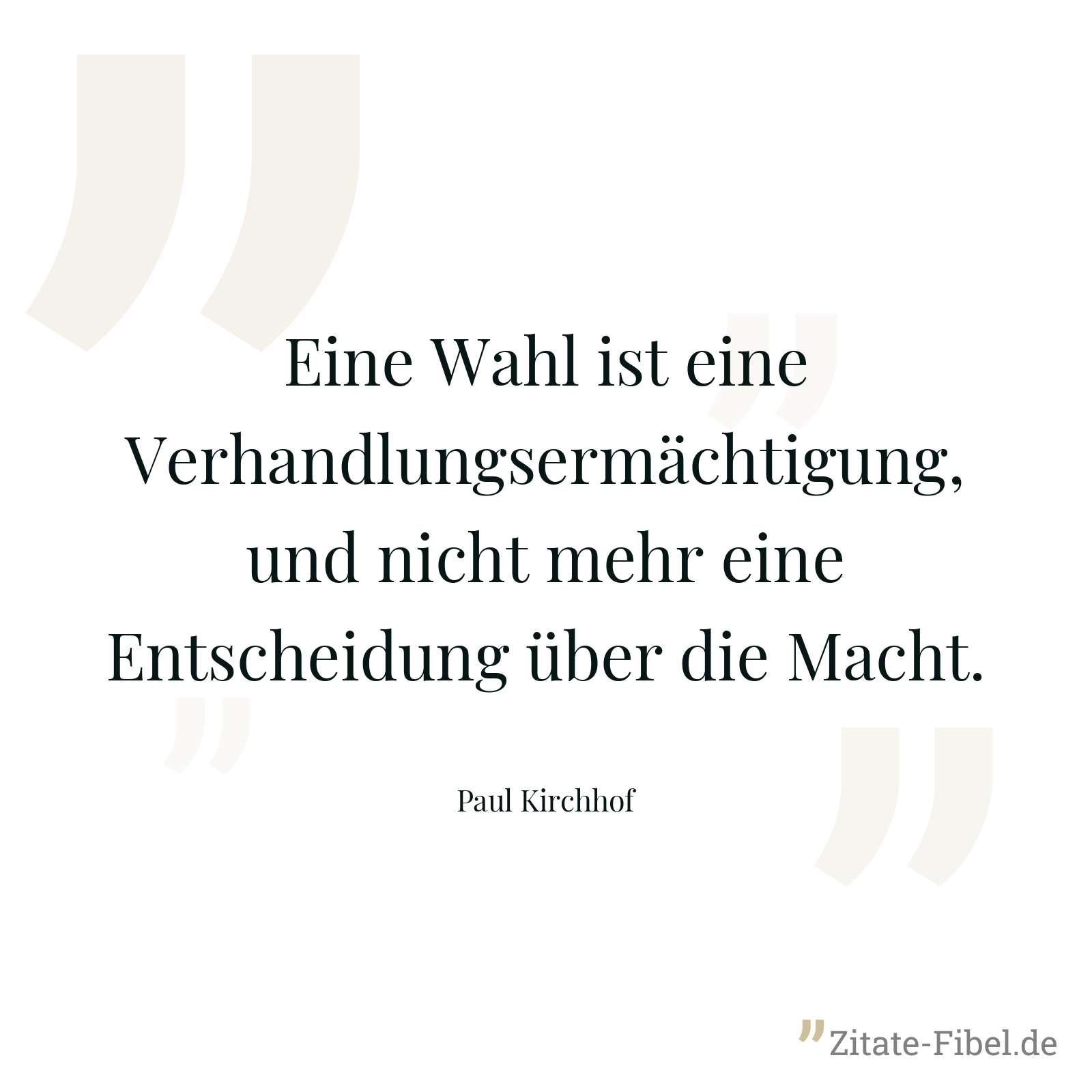 Eine Wahl ist eine Verhandlungsermächtigung, und nicht mehr eine Entscheidung über die Macht. - Paul Kirchhof