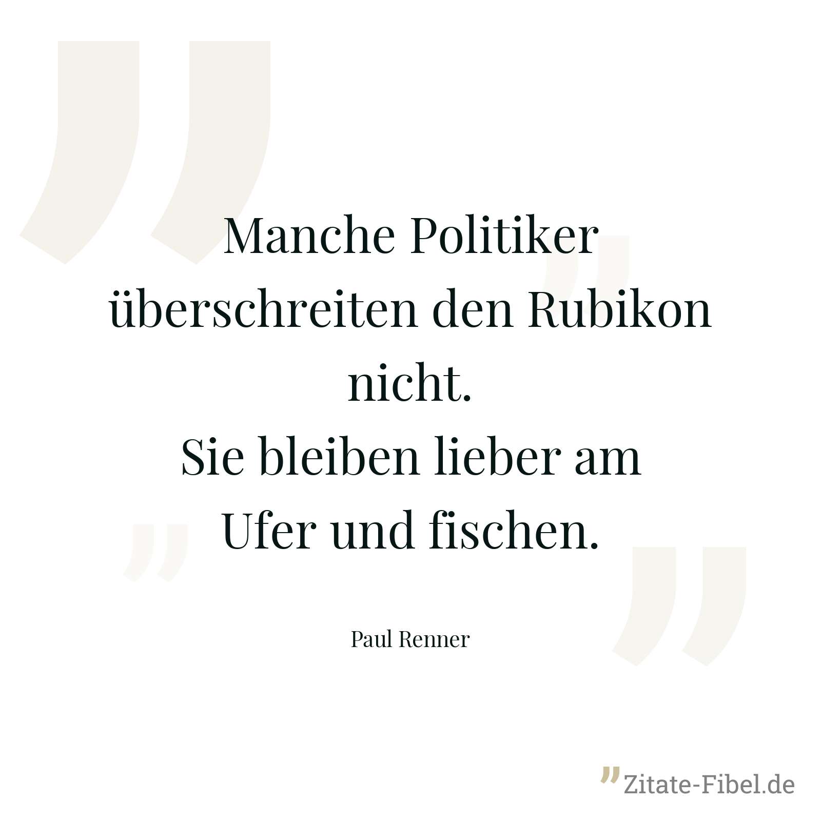 Manche Politiker überschreiten den Rubikon nicht. Sie bleiben lieber am Ufer und fischen. - Paul Renner