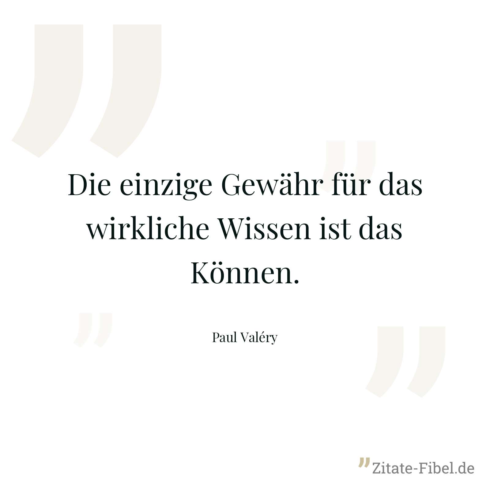Die einzige Gewähr für das wirkliche Wissen ist das Können. - Paul Valéry