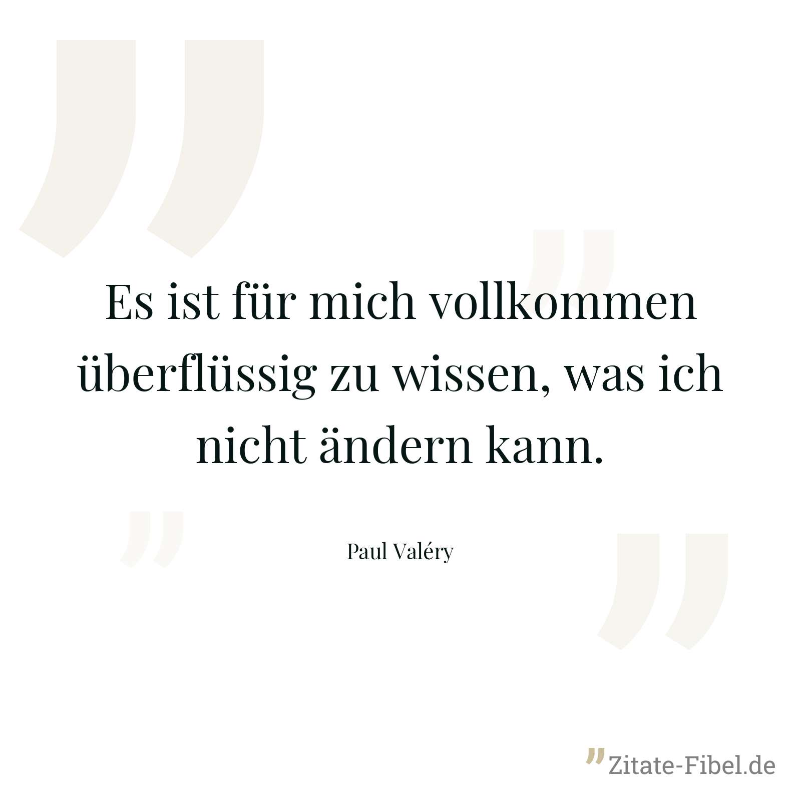Es ist für mich vollkommen überflüssig zu wissen, was ich nicht ändern kann. - Paul Valéry
