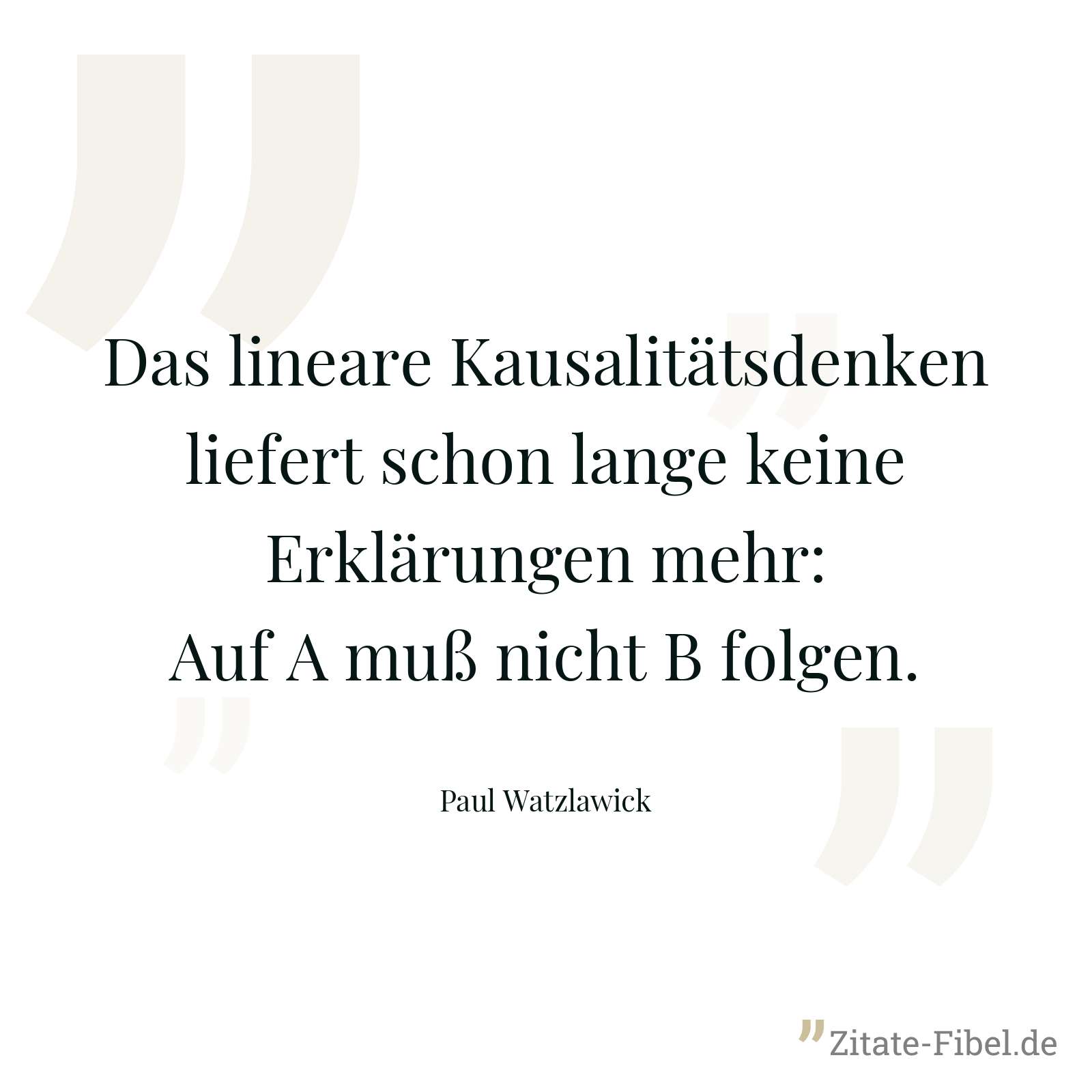 Das lineare Kausalitätsdenken liefert schon lange keine Erklärungen mehr: Auf A muß nicht B folgen. - Paul Watzlawick