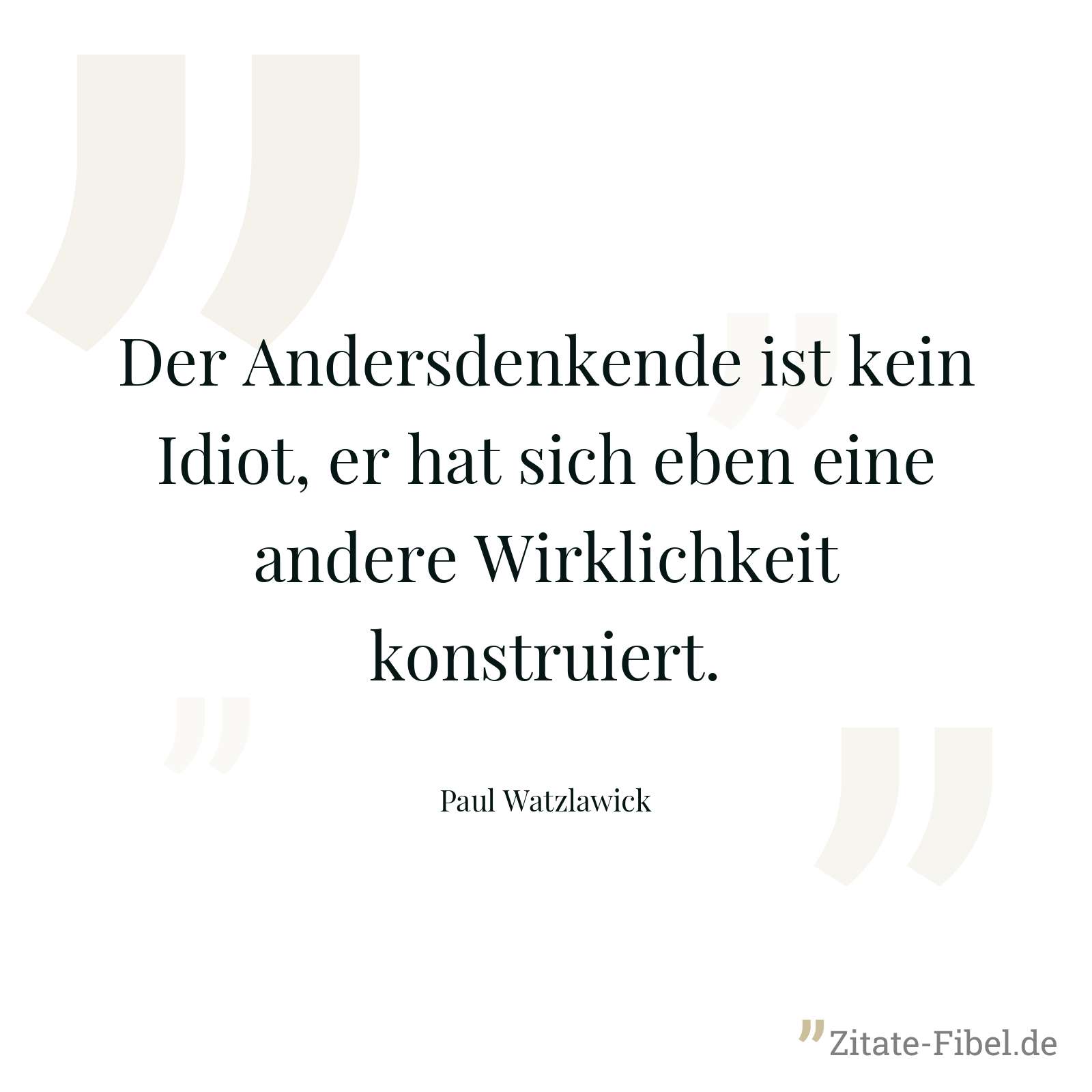 Der Andersdenkende ist kein Idiot, er hat sich eben eine andere Wirklichkeit konstruiert. - Paul Watzlawick