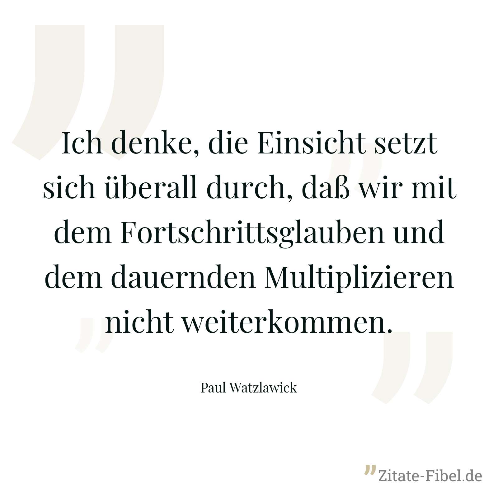 Ich denke, die Einsicht setzt sich überall durch, daß wir mit dem Fortschrittsglauben und dem dauernden Multiplizieren nicht weiterkommen. - Paul Watzlawick