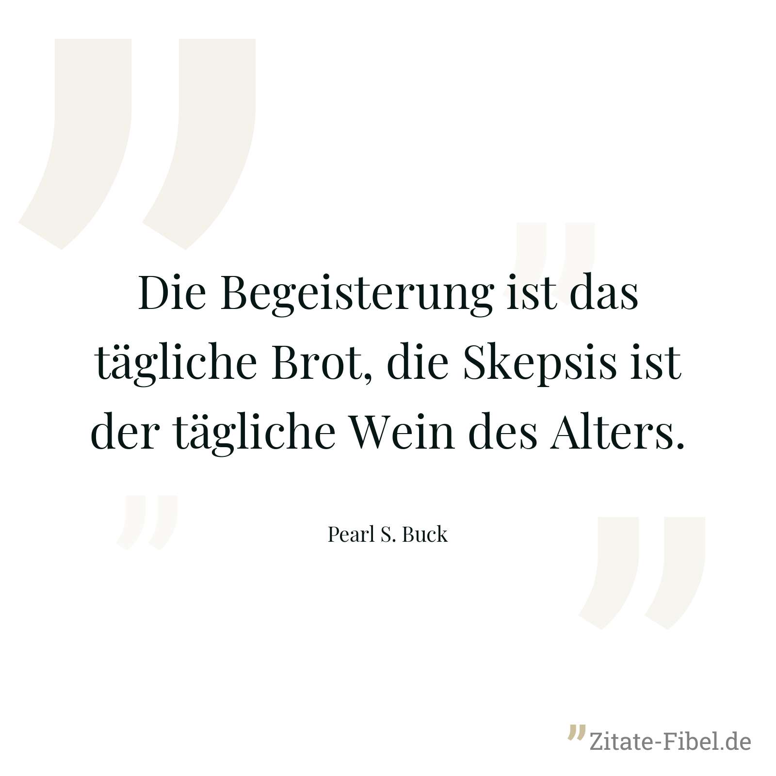 Die Begeisterung ist das tägliche Brot, die Skepsis ist der tägliche Wein des Alters. - Pearl S. Buck