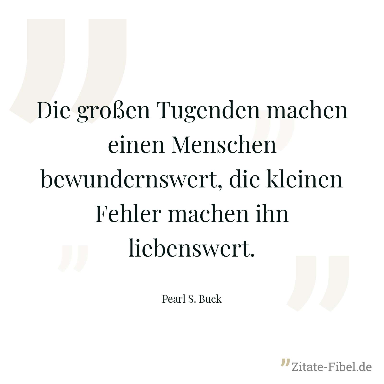 Die großen Tugenden machen einen Menschen bewundernswert, die kleinen Fehler machen ihn liebenswert. - Pearl S. Buck