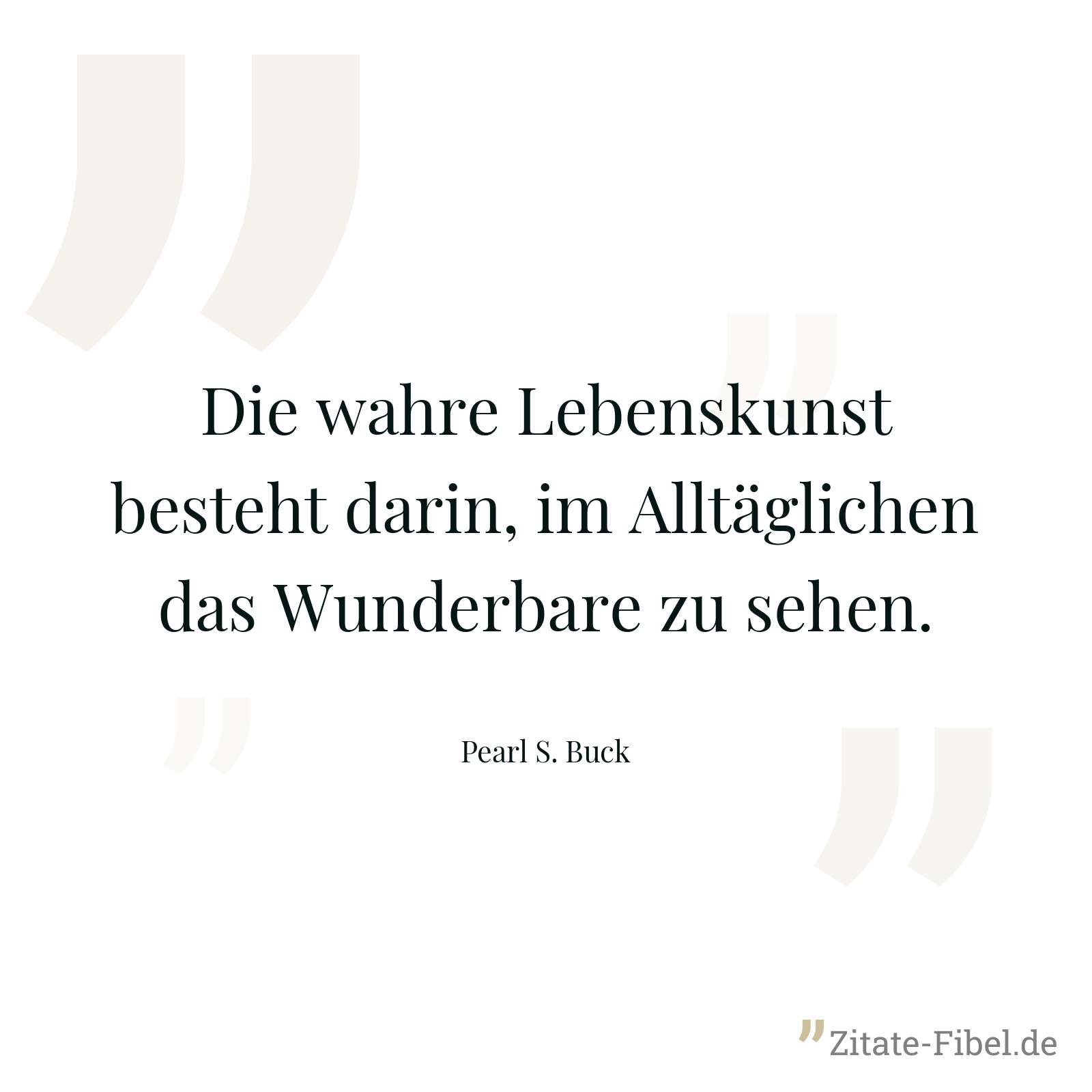 Die wahre Lebenskunst besteht darin, im Alltäglichen das Wunderbare zu sehen. - Pearl S. Buck