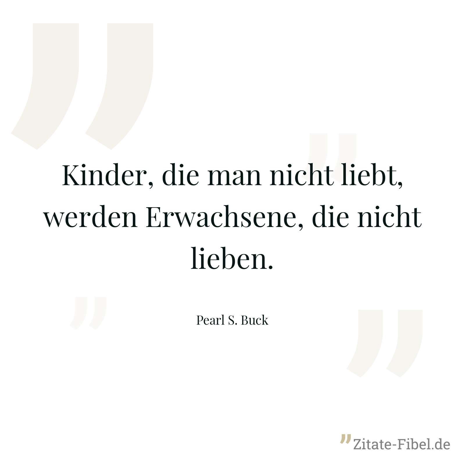 Kinder, die man nicht liebt, werden Erwachsene, die nicht lieben. - Pearl S. Buck