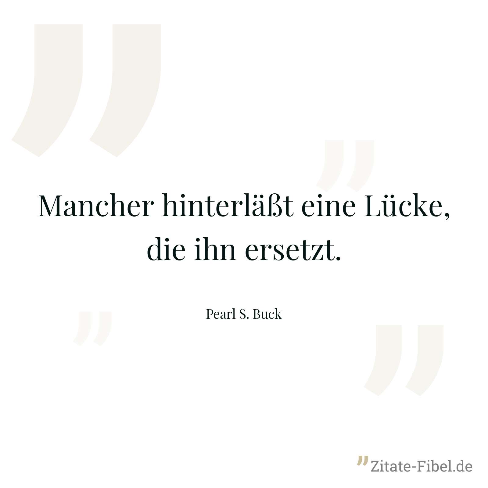 Mancher hinterläßt eine Lücke, die ihn ersetzt. - Pearl S. Buck