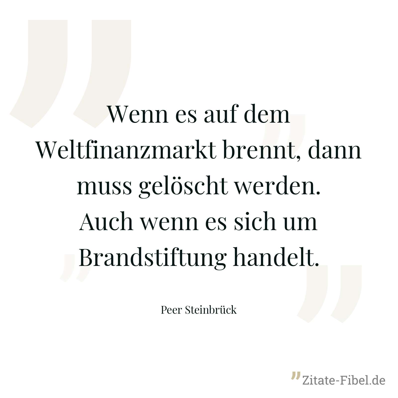 Wenn es auf dem Weltfinanzmarkt brennt, dann muss gelöscht werden. Auch wenn es sich um Brandstiftung handelt. - Peer Steinbrück