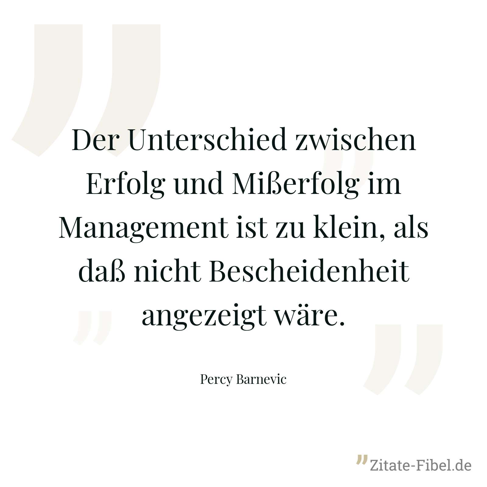 Der Unterschied zwischen Erfolg und Mißerfolg im Management ist zu klein, als daß nicht Bescheidenheit angezeigt wäre. - Percy Barnevic